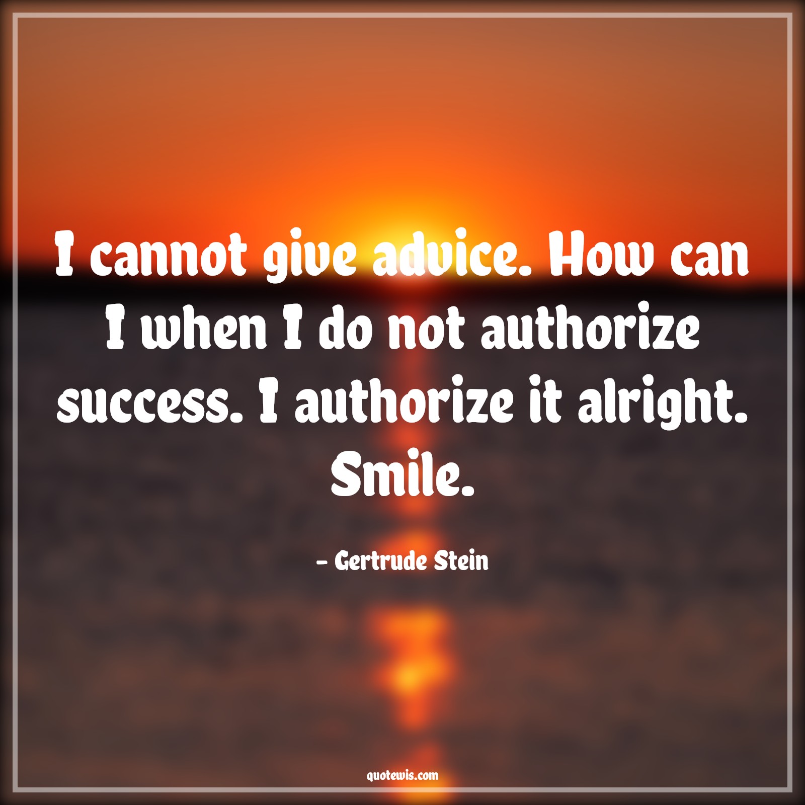I cannot give advice. How can I when I do not authorize success. I authorize it alright. Smile. - Gertrude Stein Quotes |  Advice Quotes,
