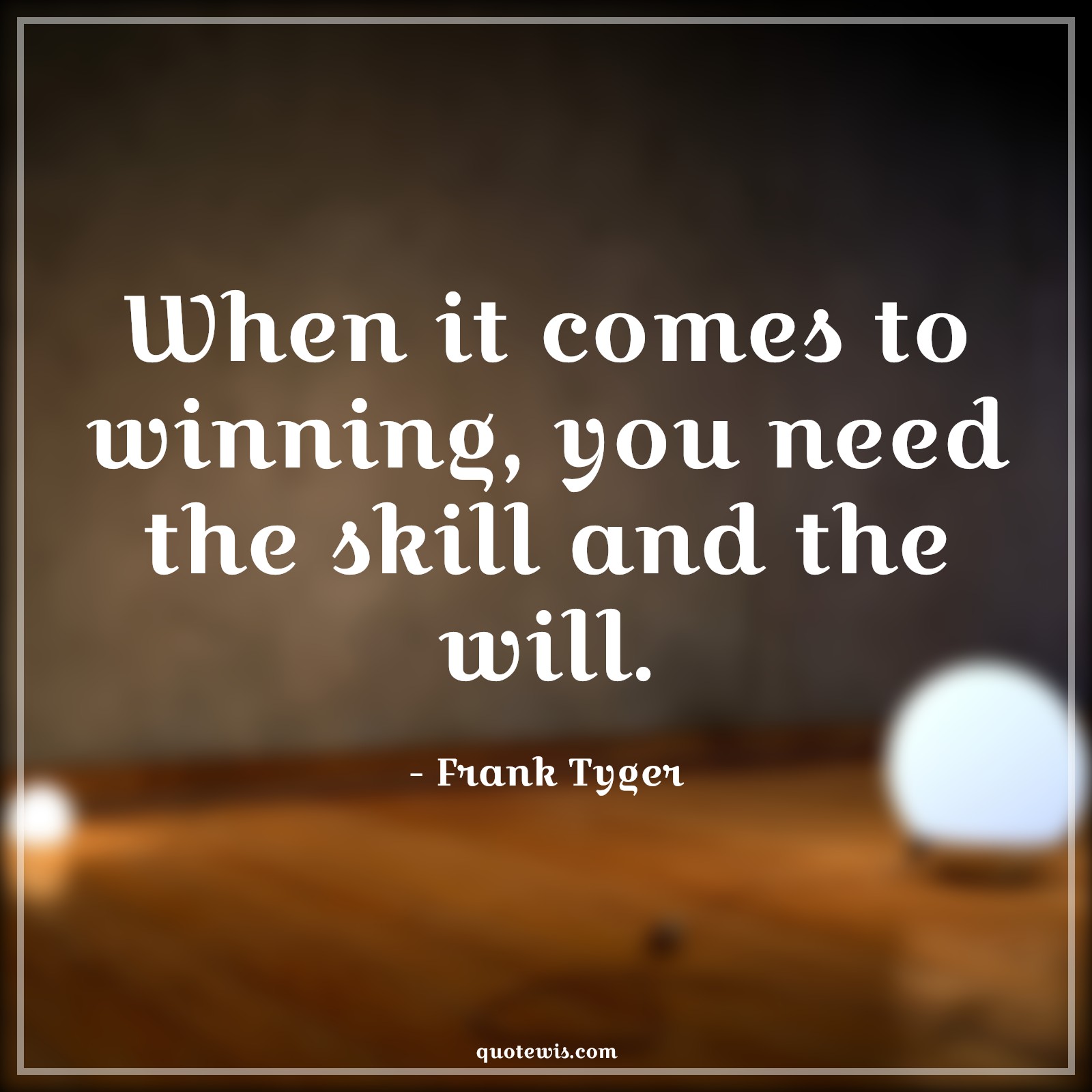 When it comes to winning, you need the skill and the will. - Frank Tyger Quotes |  Advice Quotes,