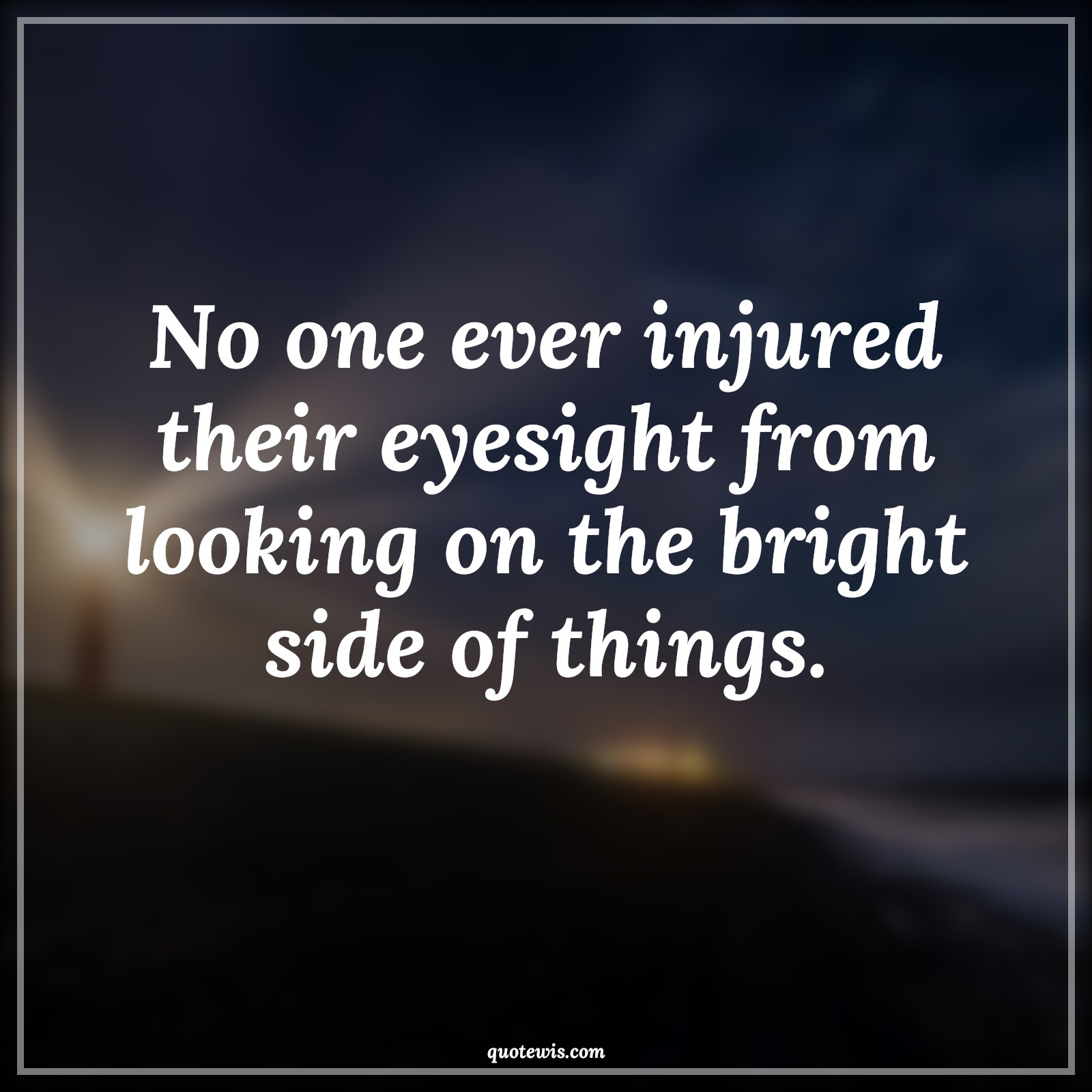 No one ever injured their eyesight from looking on the bright side of things. - Anonymous Quotes |  Advice Quotes,