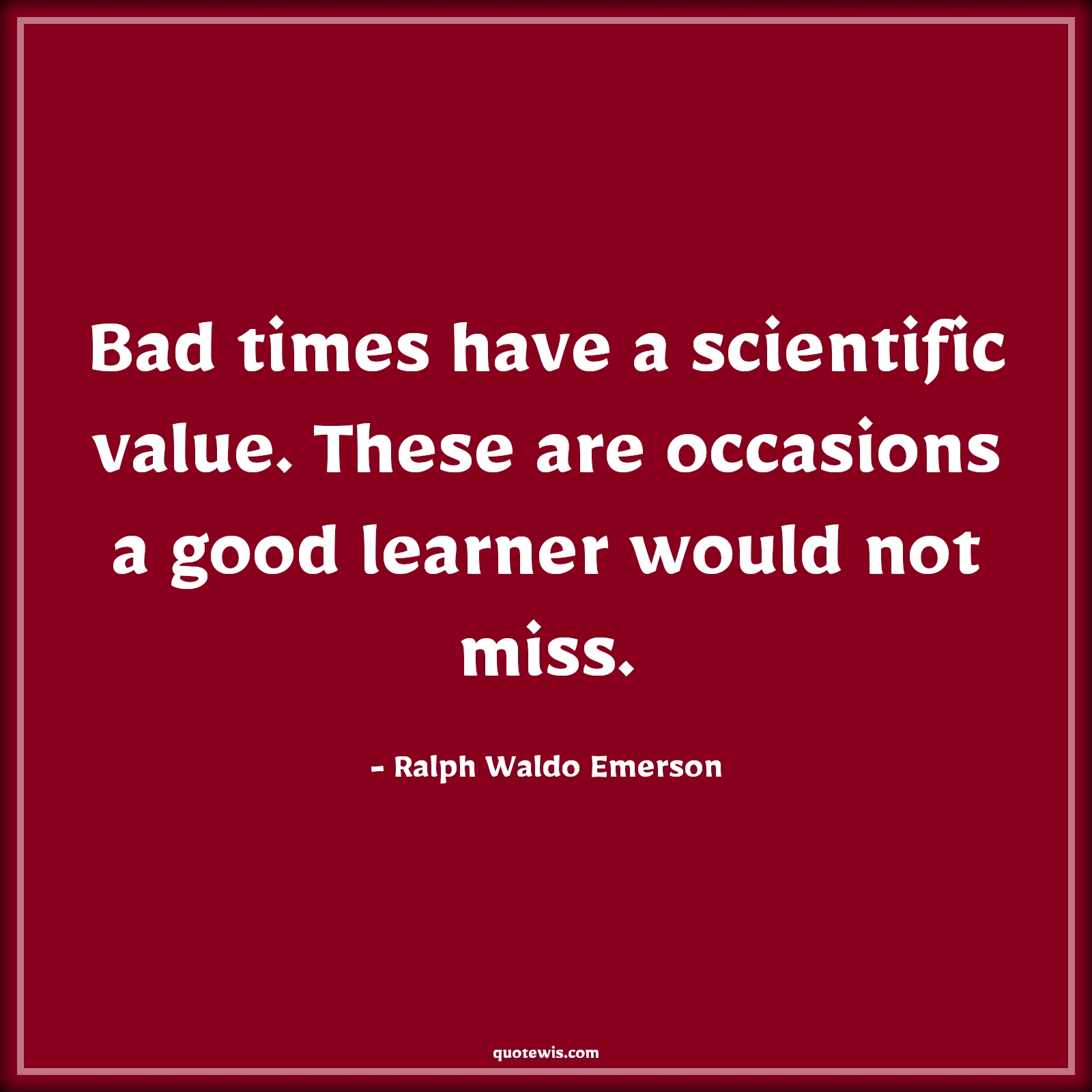 Bad times have a scientific value. These are occasions a good learner would not miss. - Ralph Waldo Emerson Quotes |  Adversity Quotes,