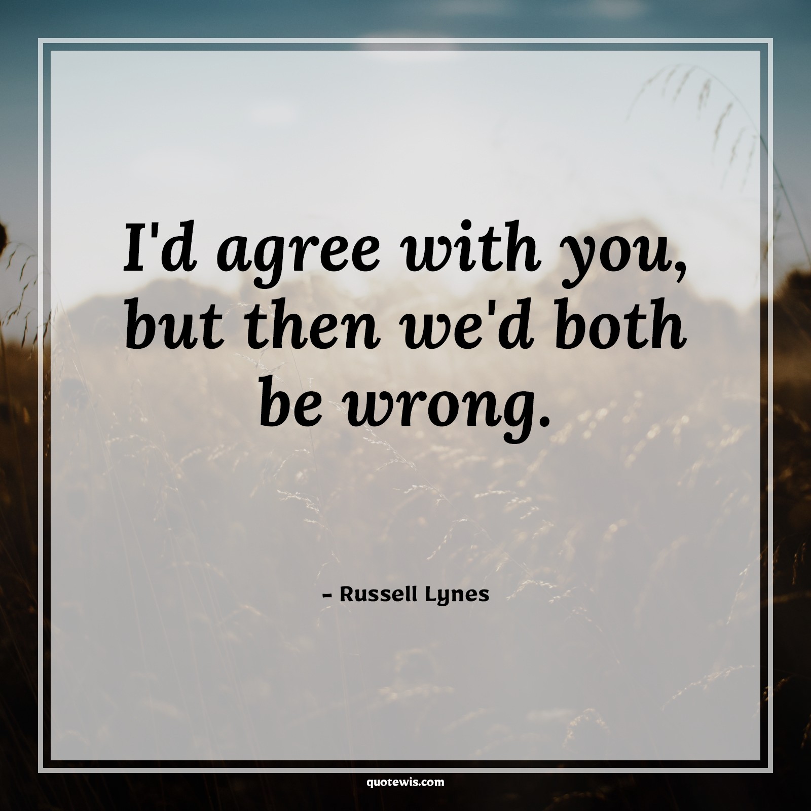 I'd agree with you, but then we'd both be wrong. - Russell Lynes Quotes |  Sarcastic Quotes, Funny Quotes, Relationship Funny Quotes, Agree Quotes, Wrong Quotes, Relationship Quotes, Funny love Quotes,