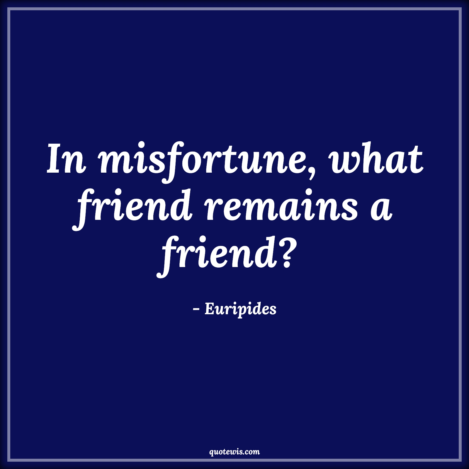 In misfortune, what friend remains a friend?  - Euripides Quotes |  Adversity Quotes,