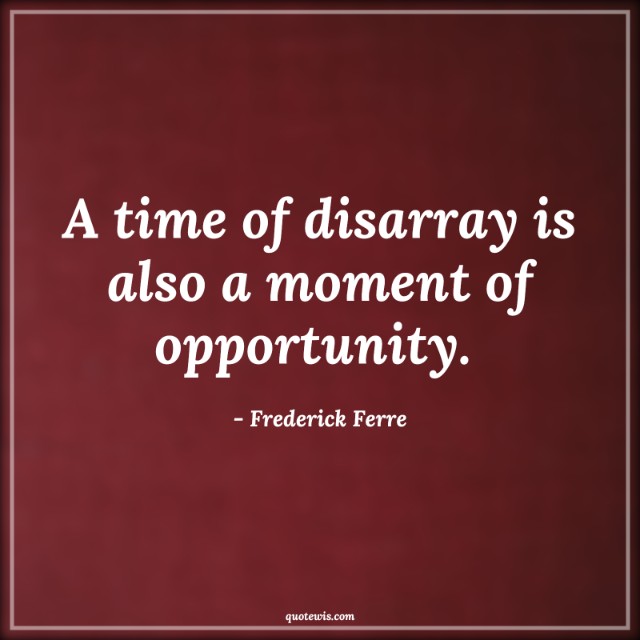 A time of disarray is also a moment of opportunity. 