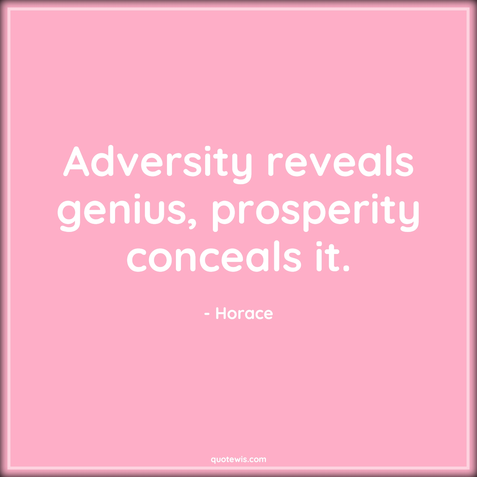 Adversity reveals genius, prosperity conceals it. - Horace Quotes |  Adversity Quotes,