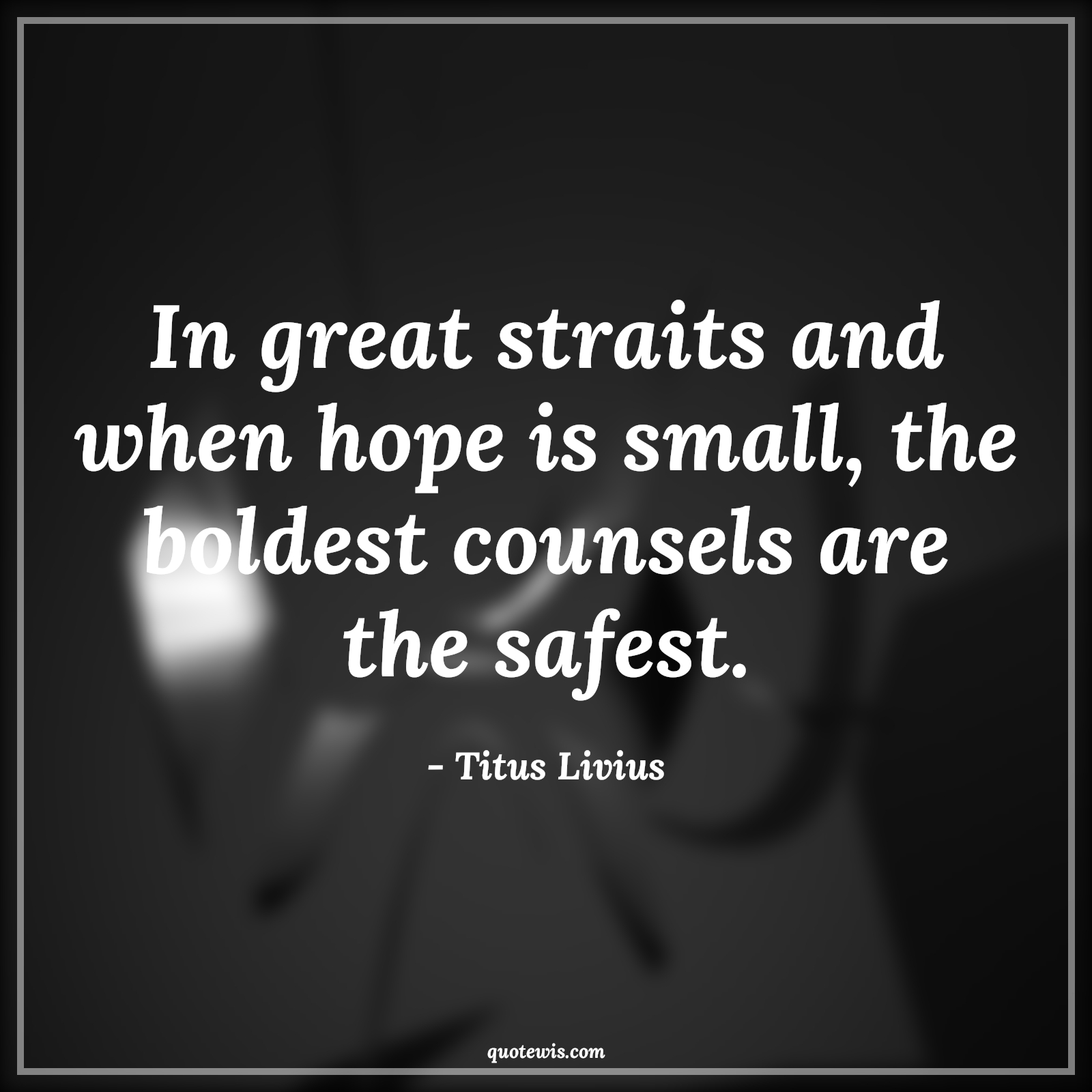 In great straits and when hope is small, the boldest counsels are the safest. - Titus Livius Quotes |  Adversity Quotes,
