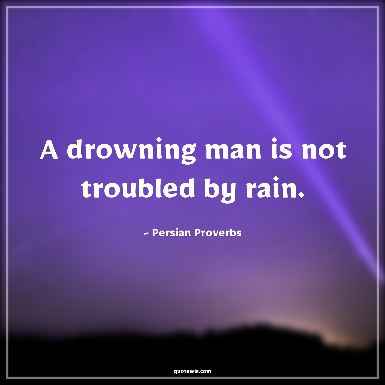 A drowning man is not troubled by rain. - Persian Proverbs Quotes |  Adversity Quotes,