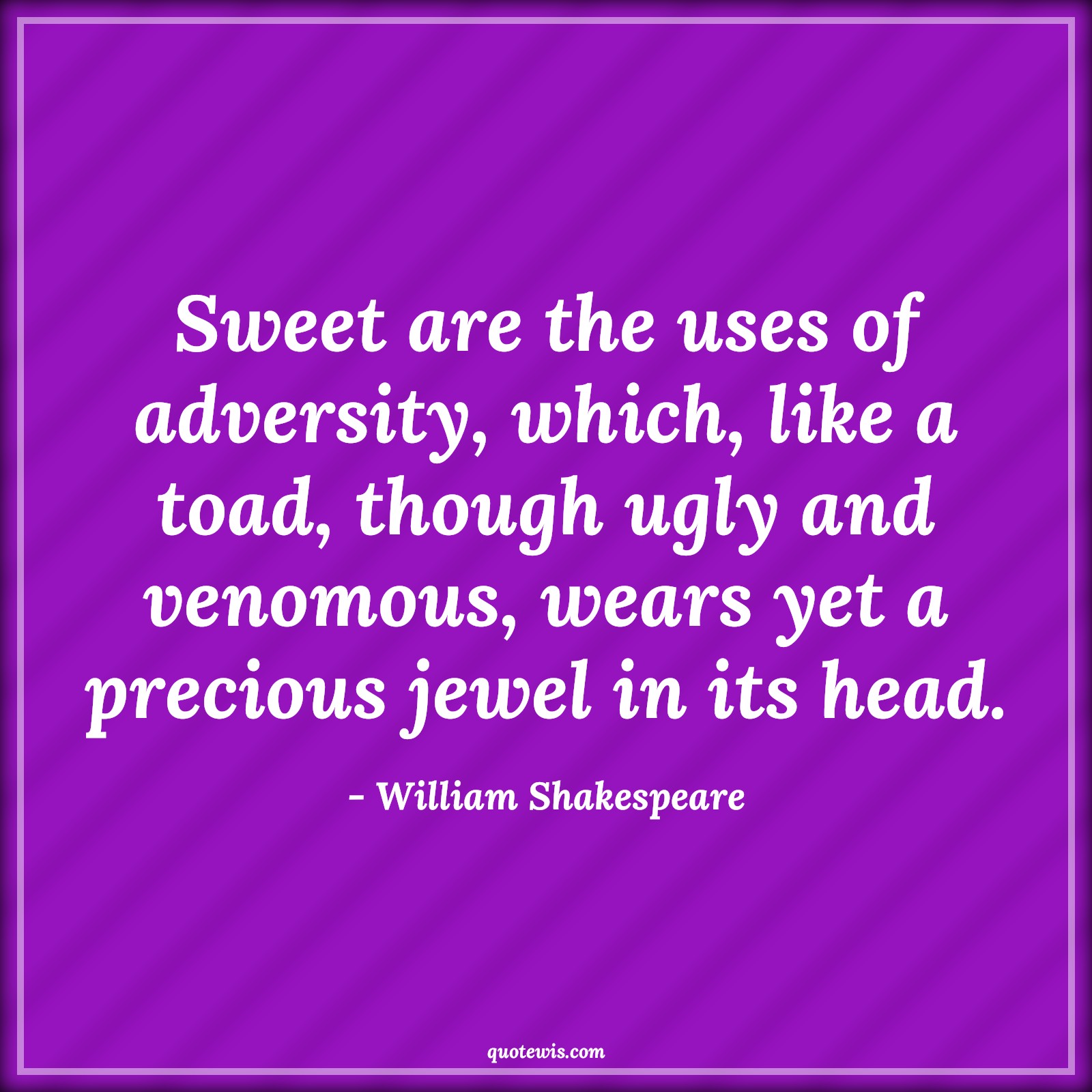 Sweet are the uses of adversity, which, like a toad, though ugly and venomous, wears yet a precious jewel in its head. - William Shakespeare Quotes |  Adversity Quotes,
