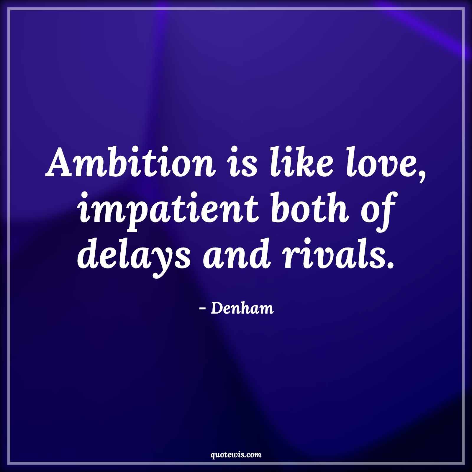 Ambition is like love, impatient both of delays and rivals. - Denham Quotes |  Ambition Quotes,