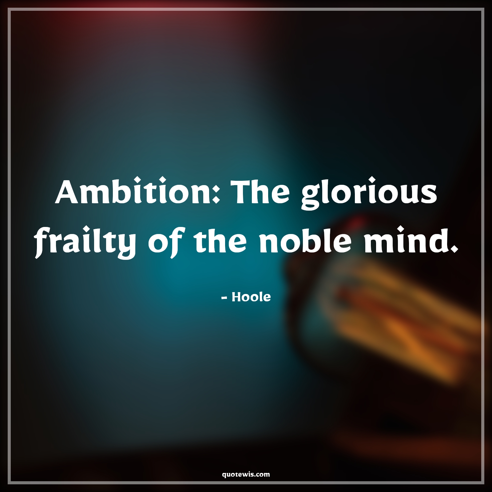 Ambition: The glorious frailty of the noble mind. - Hoole Quotes |  Ambition Quotes,