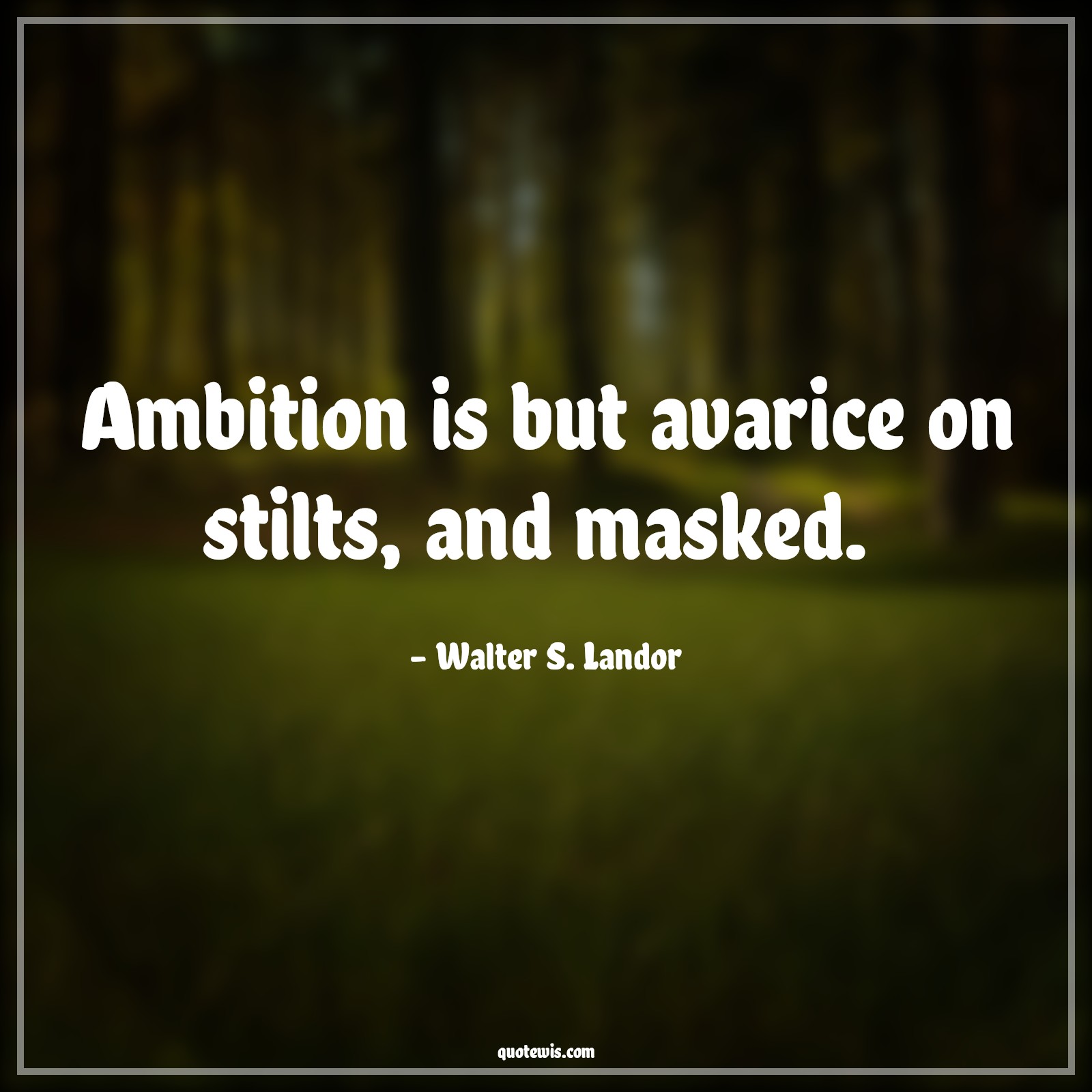 Ambition is but avarice on stilts, and masked.  - Walter S. Landor Quotes |  Ambition Quotes,