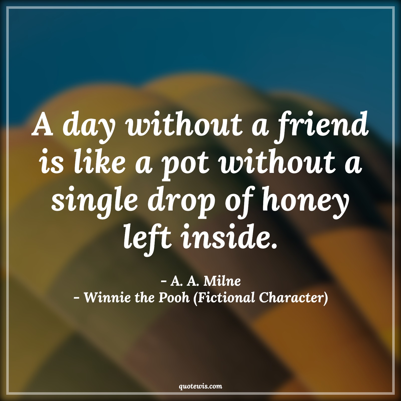 A day without a friend is like a pot without a single drop of honey left inside. - A. A. Milne, Winnie the Pooh (Fictional Character) Quotes |  Movie Quotes, Winnie the Pooh Movie Quotes,