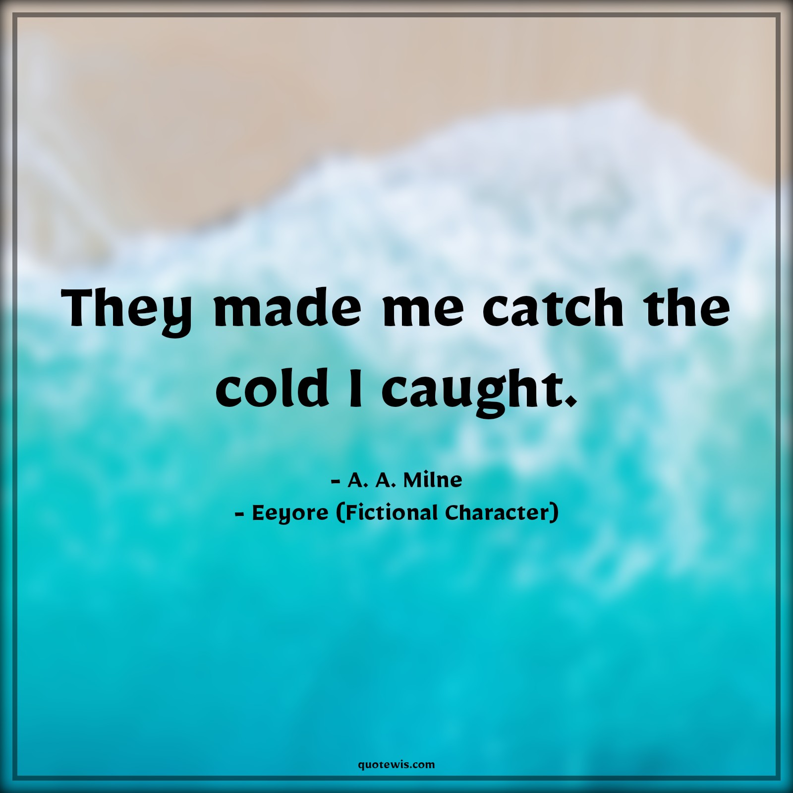 They made me catch the cold I caught. - A. A. Milne, Eeyore (Fictional Character) Quotes |  Movie Quotes, Winnie the Pooh Movie Quotes,