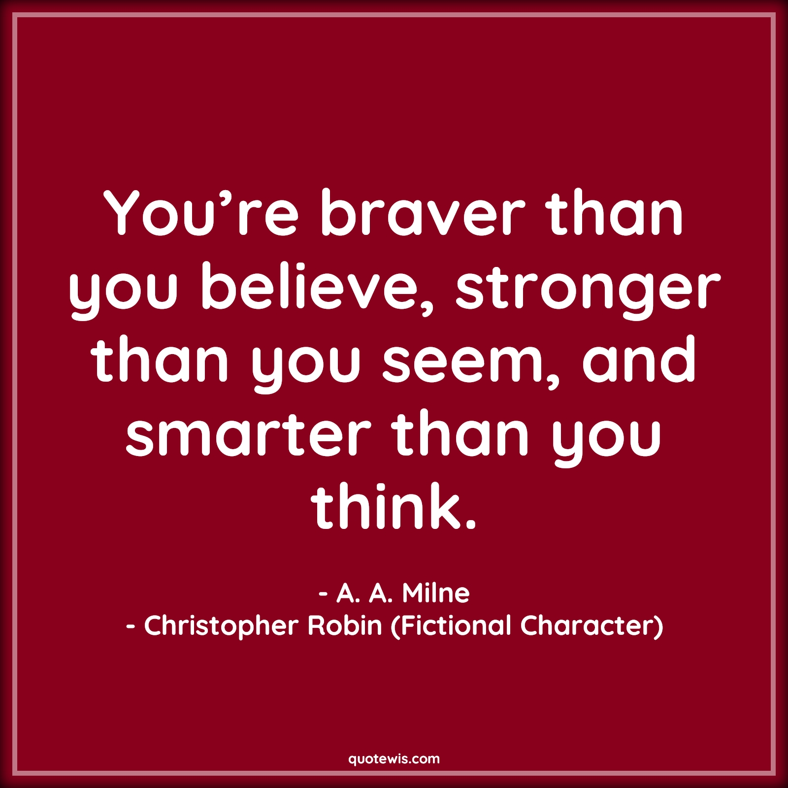 You’re braver than you believe, stronger than you seem, and smarter than you think. - A. A. Milne, Christopher Robin (Fictional Character) Quotes |  Movie Quotes, Winnie the Pooh Movie Quotes,