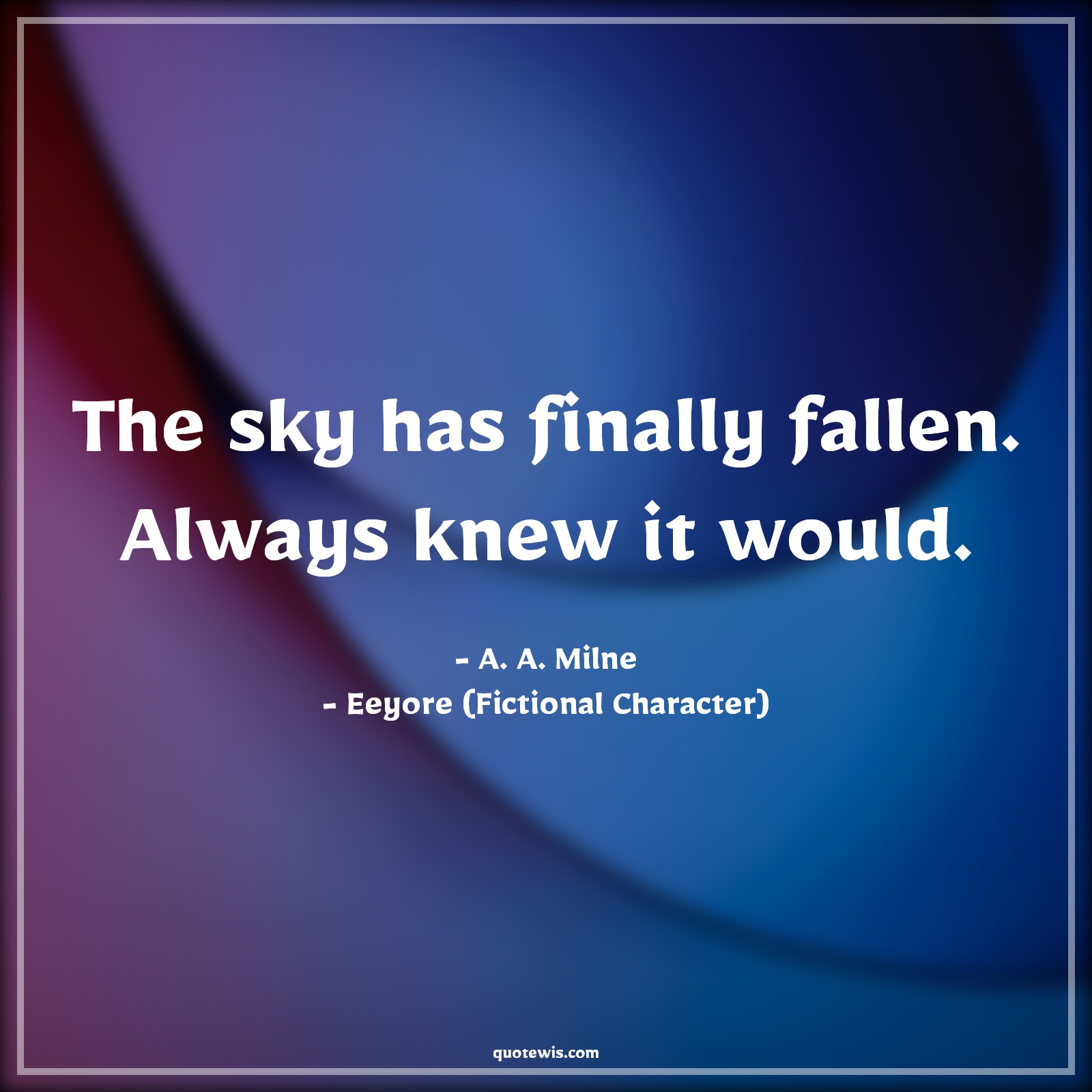 The sky has finally fallen. Always knew it would. - A. A. Milne, Eeyore (Fictional Character) Quotes |  Movie Quotes, Winnie the Pooh Movie Quotes,
