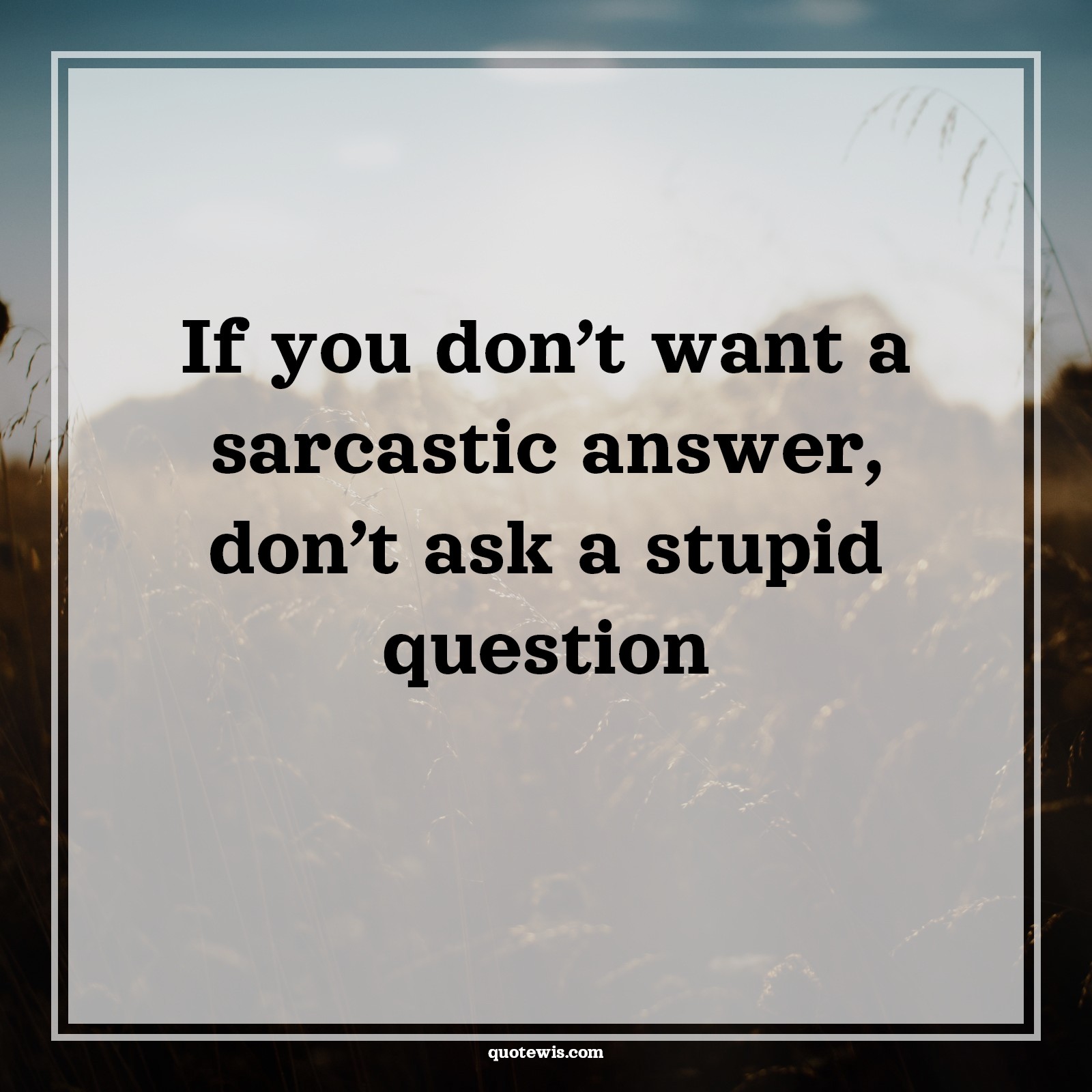 If you don’t want a sarcastic answer, don’t ask a stupid question - Anonymous Quotes |  Sarcastic Quotes, Stupidity Quotes, Sarcastic stupidity Quotes, Question Quotes,