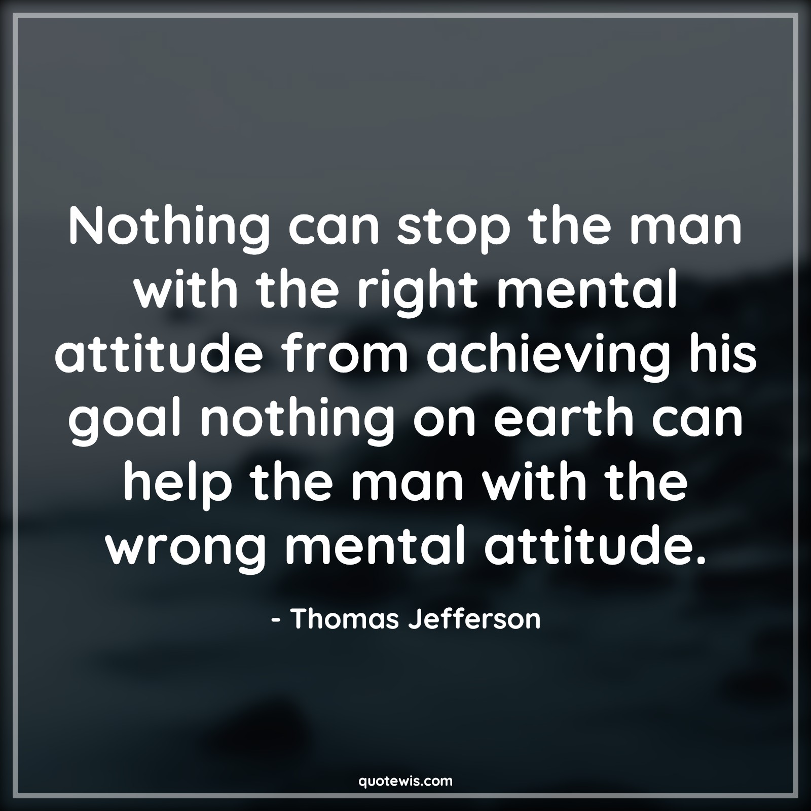 Nothing can stop the man with the right mental attitude from achieving his goal nothing on earth can help the man with the wrong mental attitude. - Thomas Jefferson Quotes |  Attitude Quotes,