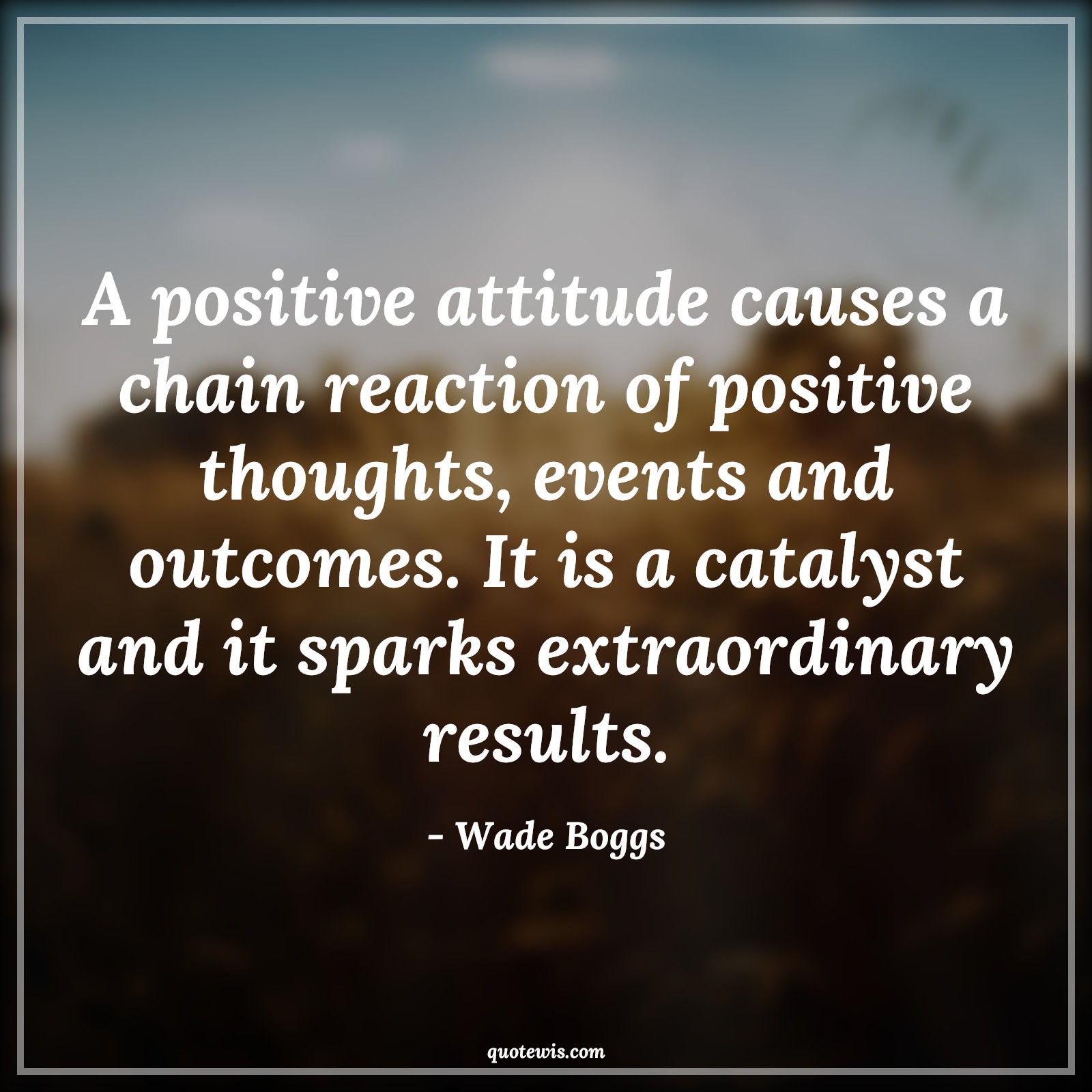 A positive attitude causes a chain reaction of positive thoughts, events and outcomes. It is a catalyst and it sparks extraordinary results. - Wade Boggs Quotes |  Attitude Quotes,