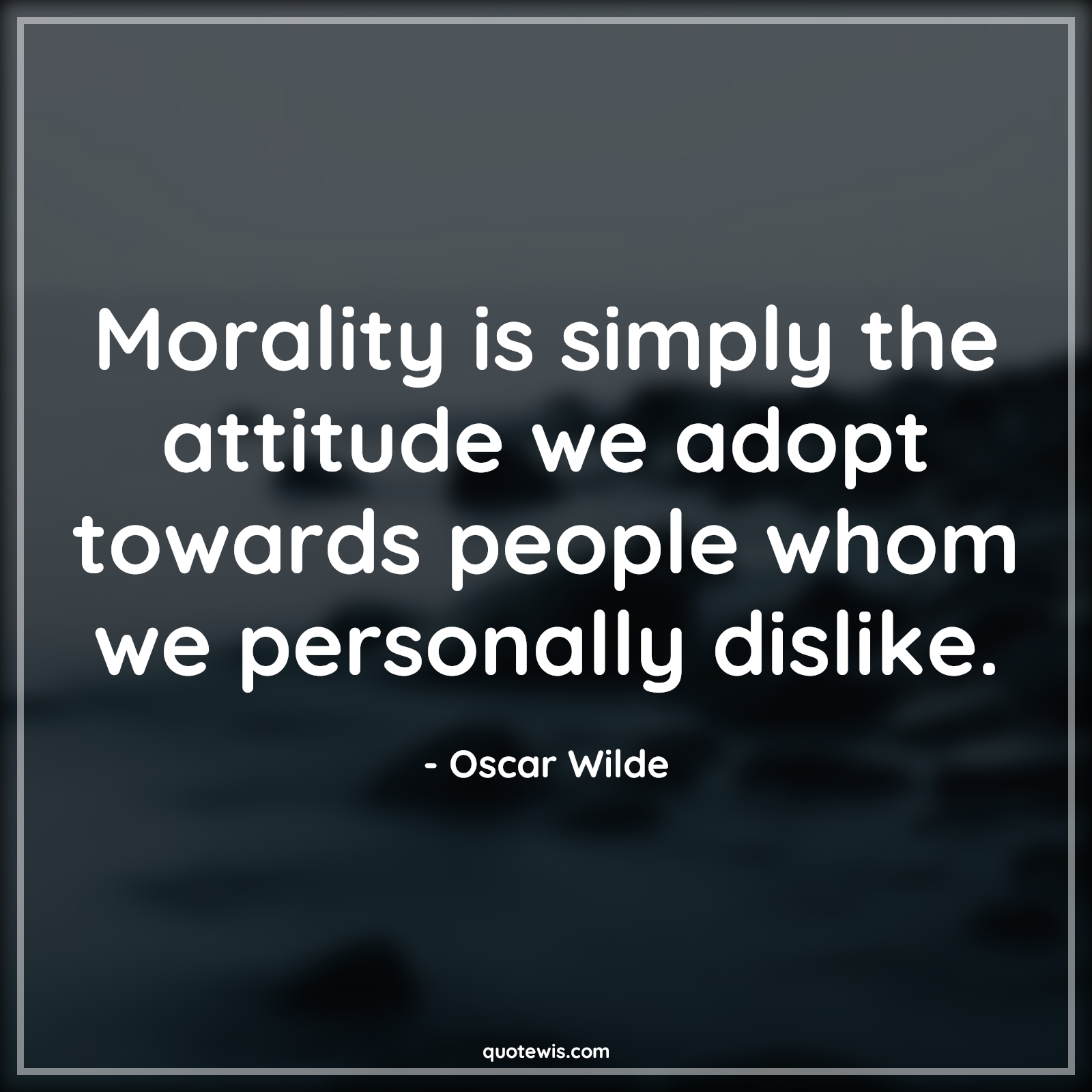 Morality is simply the attitude we adopt towards people whom we personally dislike. - Oscar Wilde Quotes |  Attitude Quotes,