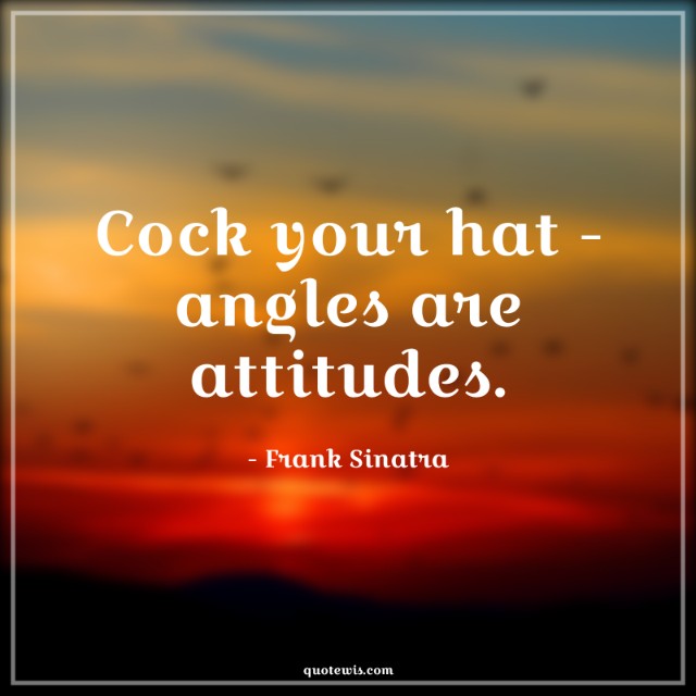 Cock your hat - angles are attitudes.