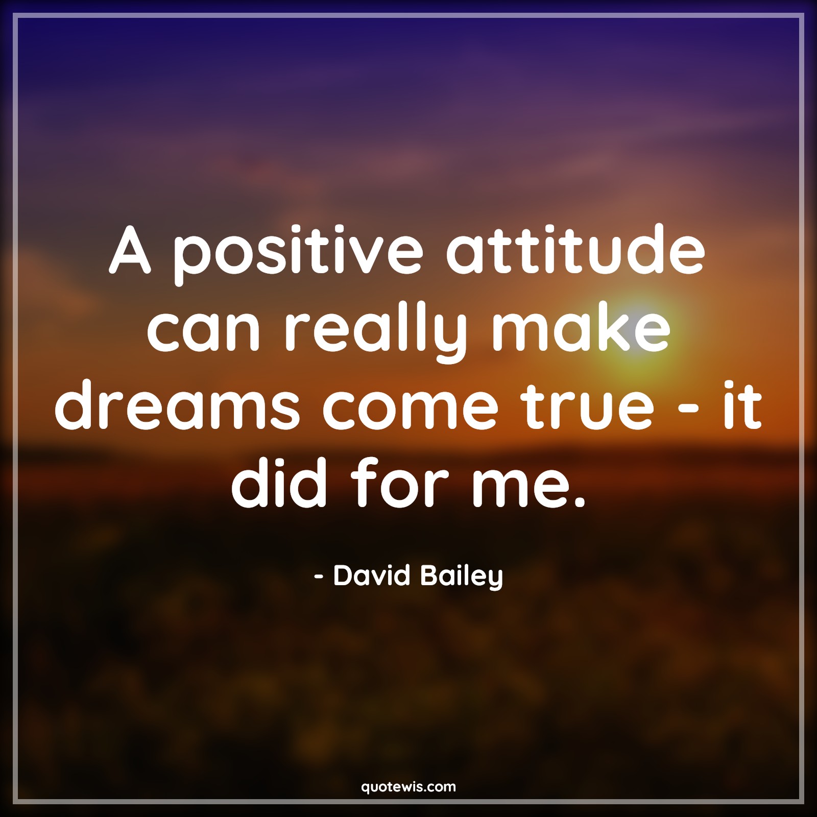A positive attitude can really make dreams come true - it did for me. - David Bailey Quotes |  Attitude Quotes,