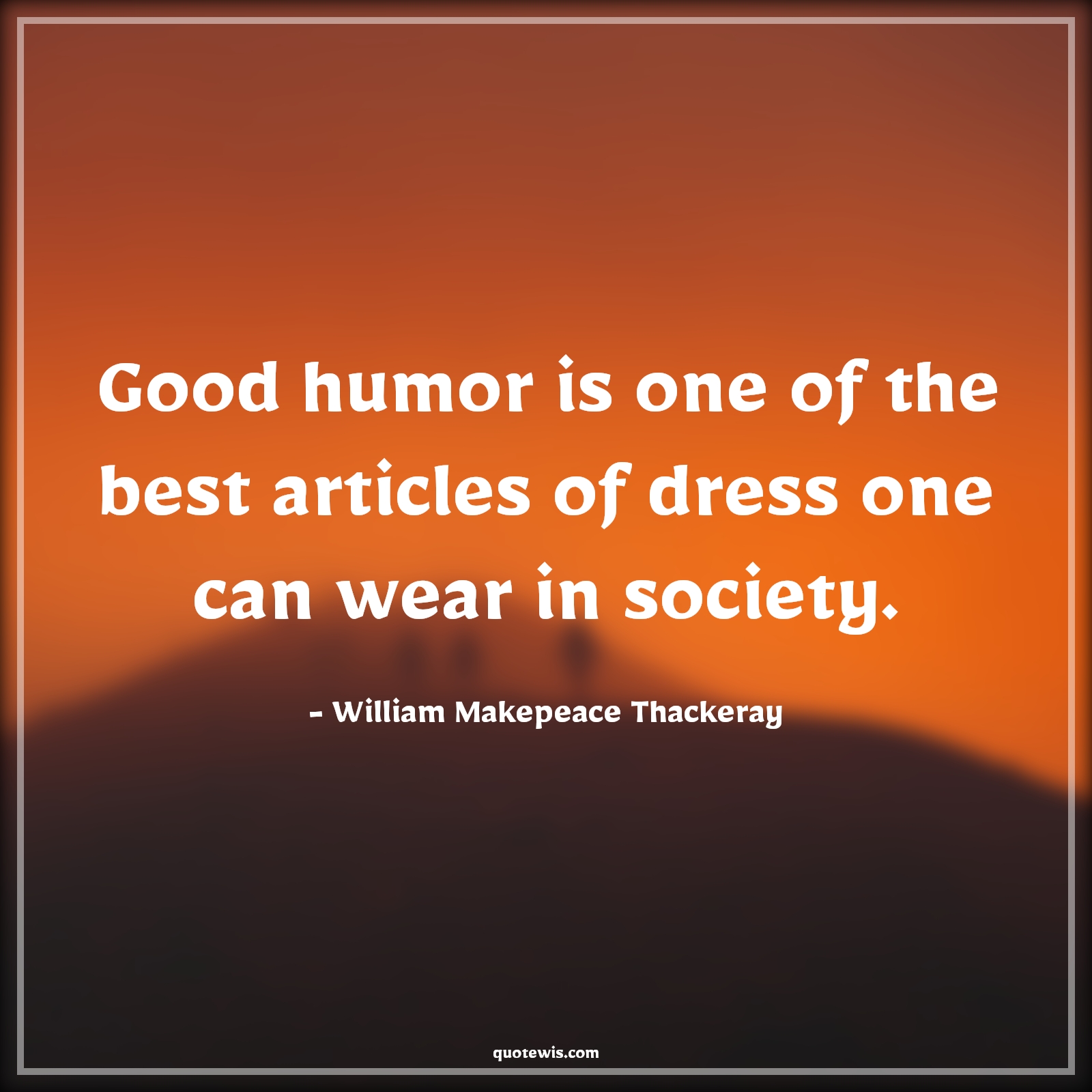 Good humor is one of the best articles of dress one can wear in society. - William Makepeace Thackeray Quotes |  Attitude Quotes,