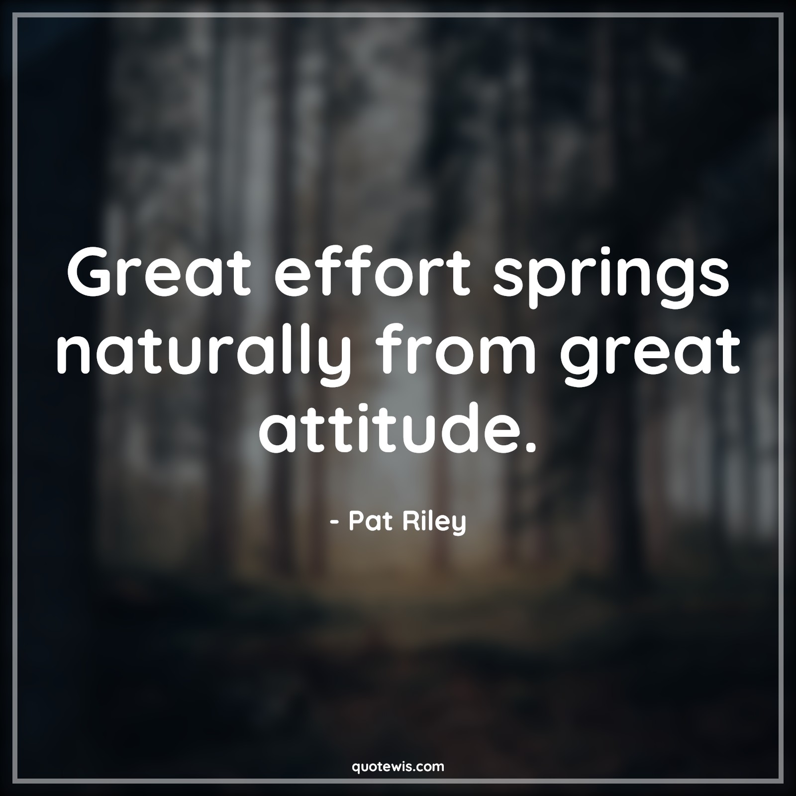 Great effort springs naturally from great attitude. - Pat Riley Quotes |  Attitude Quotes,