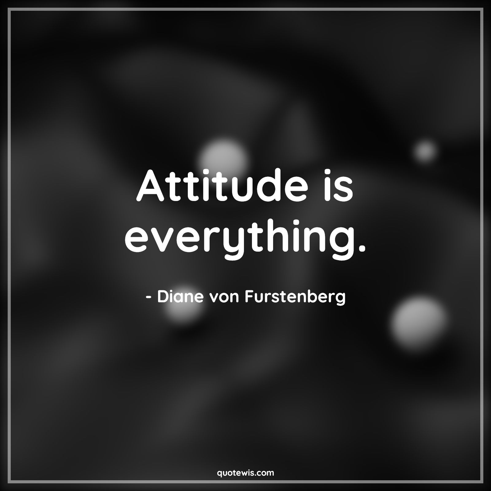 Attitude is everything. - Diane von Furstenberg Quotes |  Attitude Quotes,