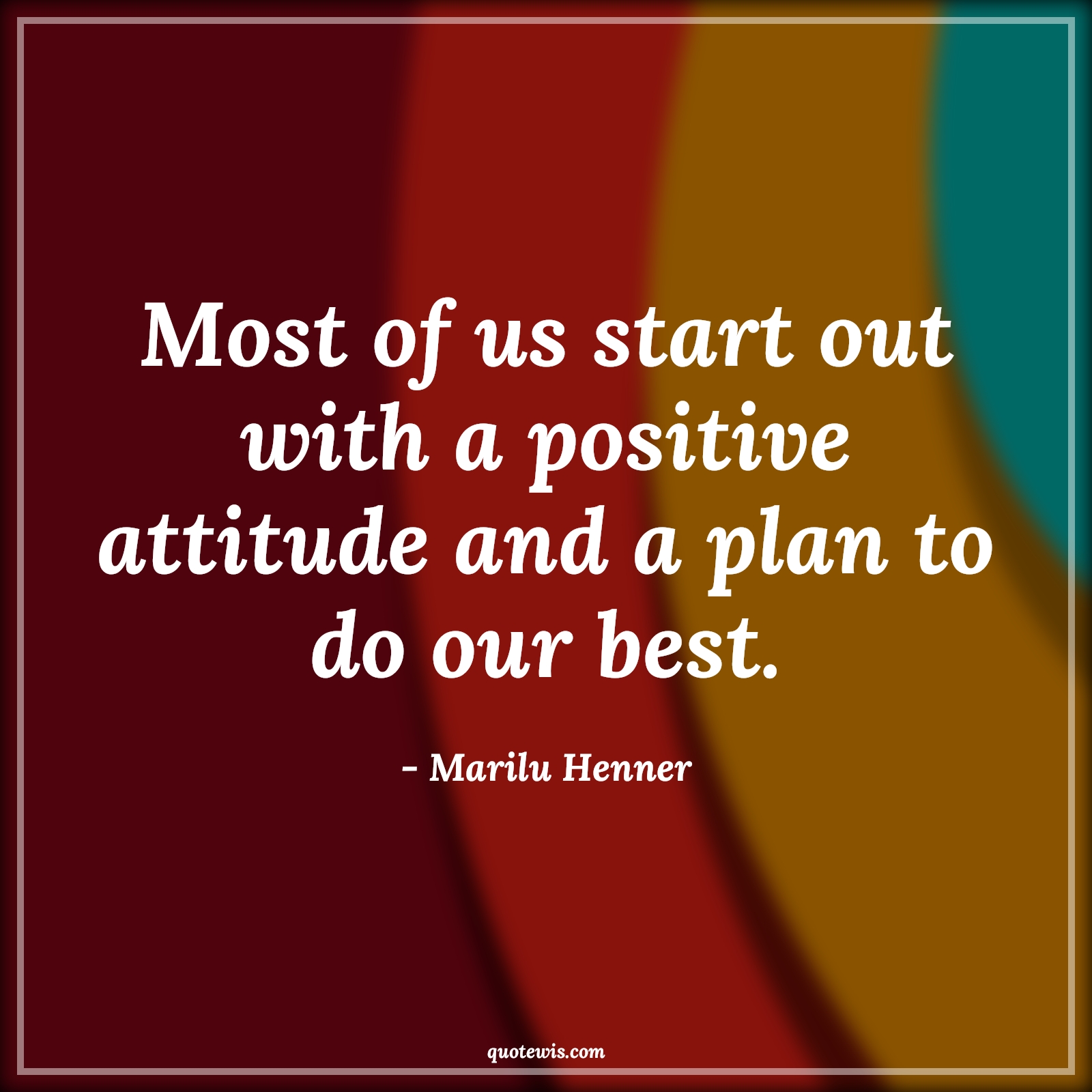 Most of us start out with a positive attitude and a plan to do our best. - Marilu Henner Quotes |  Attitude Quotes,