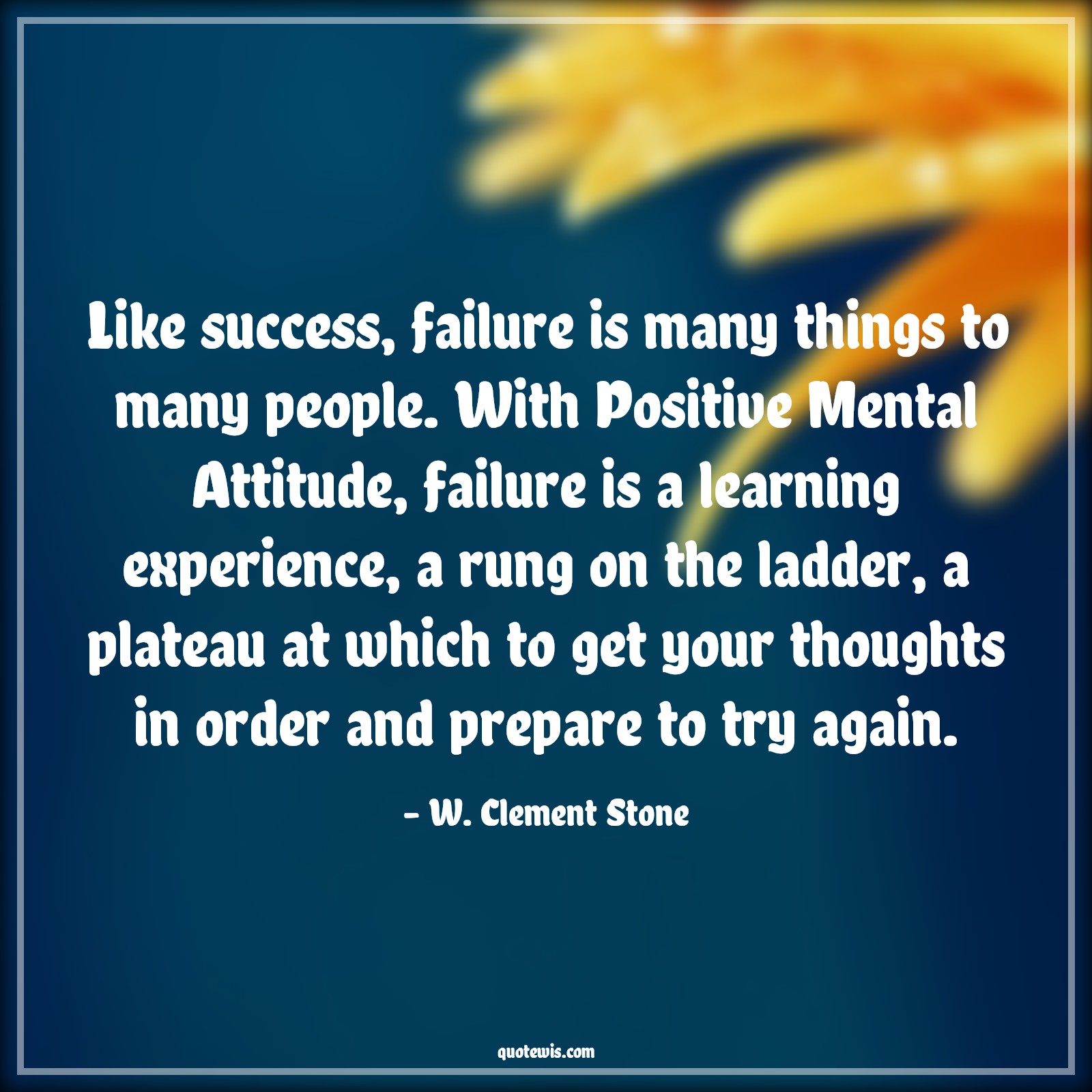Like success, failure is many things to many people. With Positive Mental Attitude, failure is a learning experience, a rung on the ladder, a plateau at which to get your thoughts in order and prepare to try again. - W. Clement Stone Quotes |  Attitude Quotes,