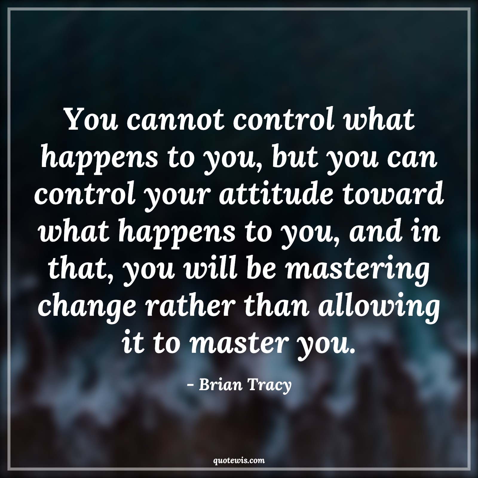 You cannot control what happens to you, but you can control your attitude toward what happens to you, and in that, you will be mastering change rather than allowing it to master you. - Brian Tracy Quotes |  Attitude Quotes,