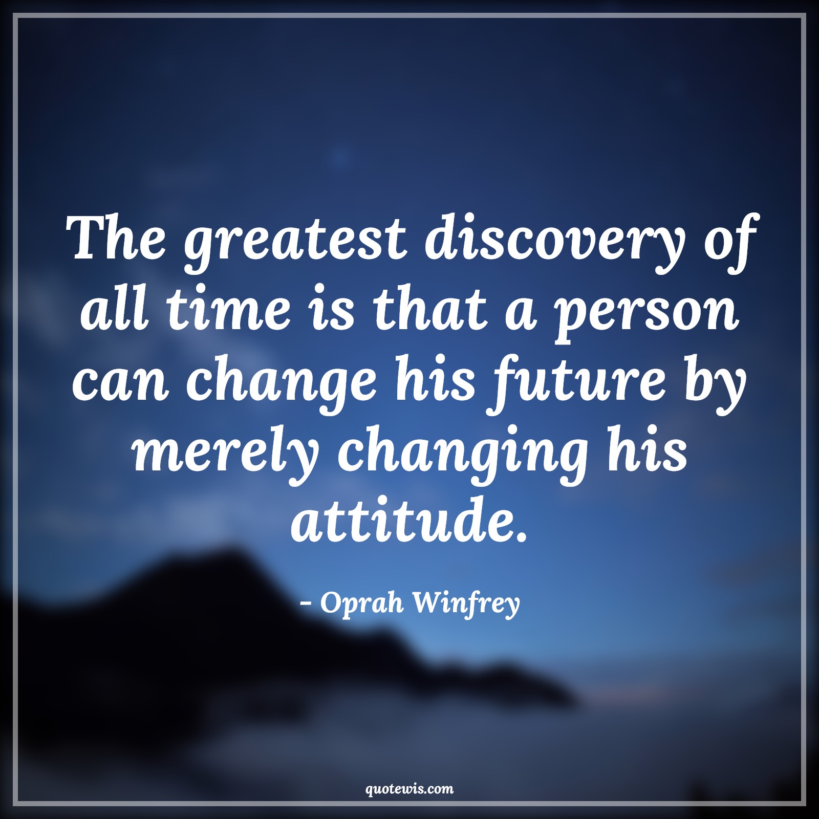 The greatest discovery of all time is that a person can change his future by merely changing his attitude. - Oprah Winfrey Quotes |  Attitude Quotes,