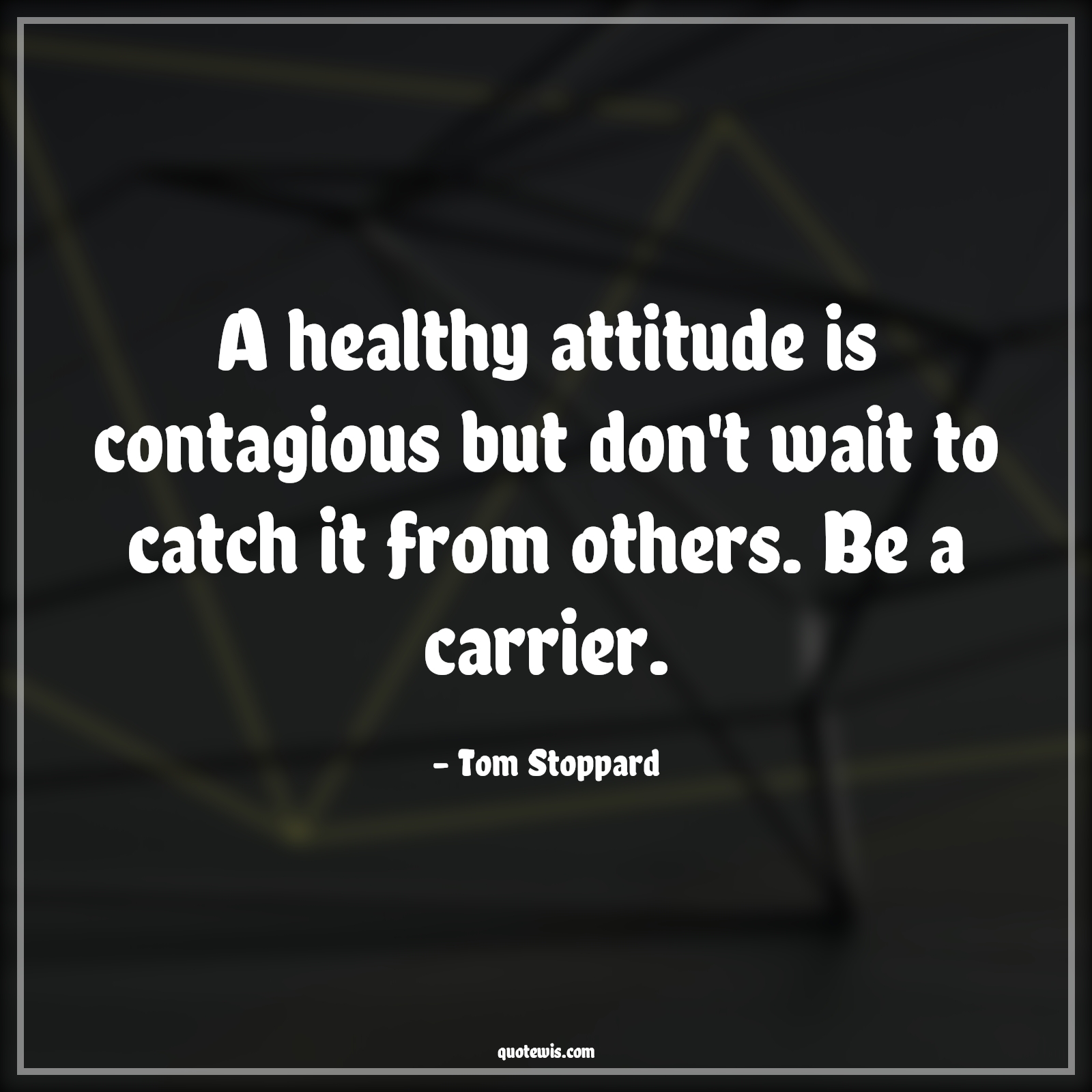 A healthy attitude is contagious but don't wait to catch it from others. Be a carrier. - Tom Stoppard Quotes |  Attitude Quotes,