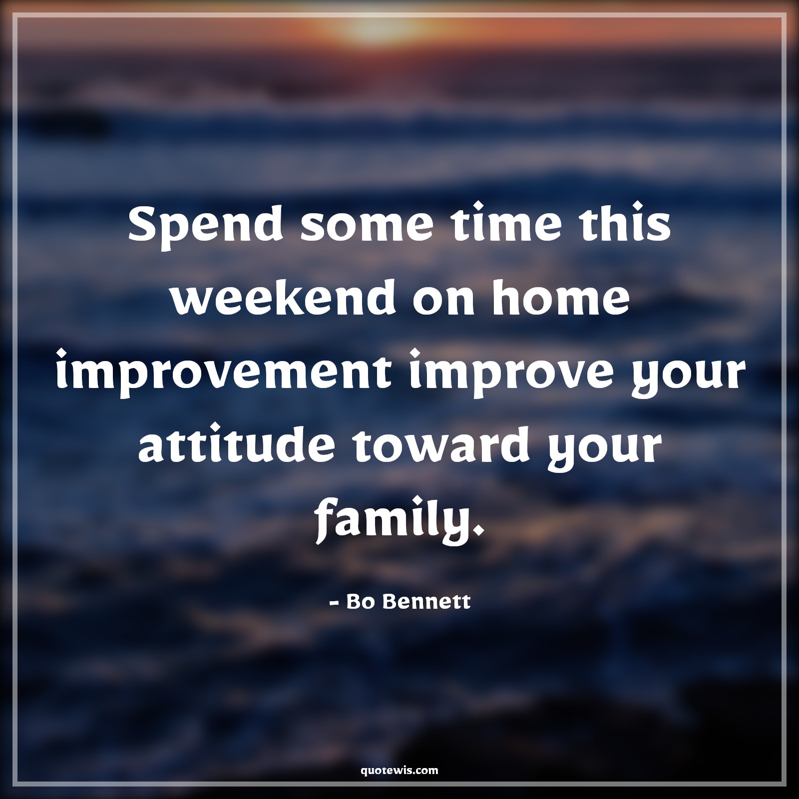 Spend some time this weekend on home improvement improve your attitude toward your family. - Bo Bennett Quotes |  Attitude Quotes,