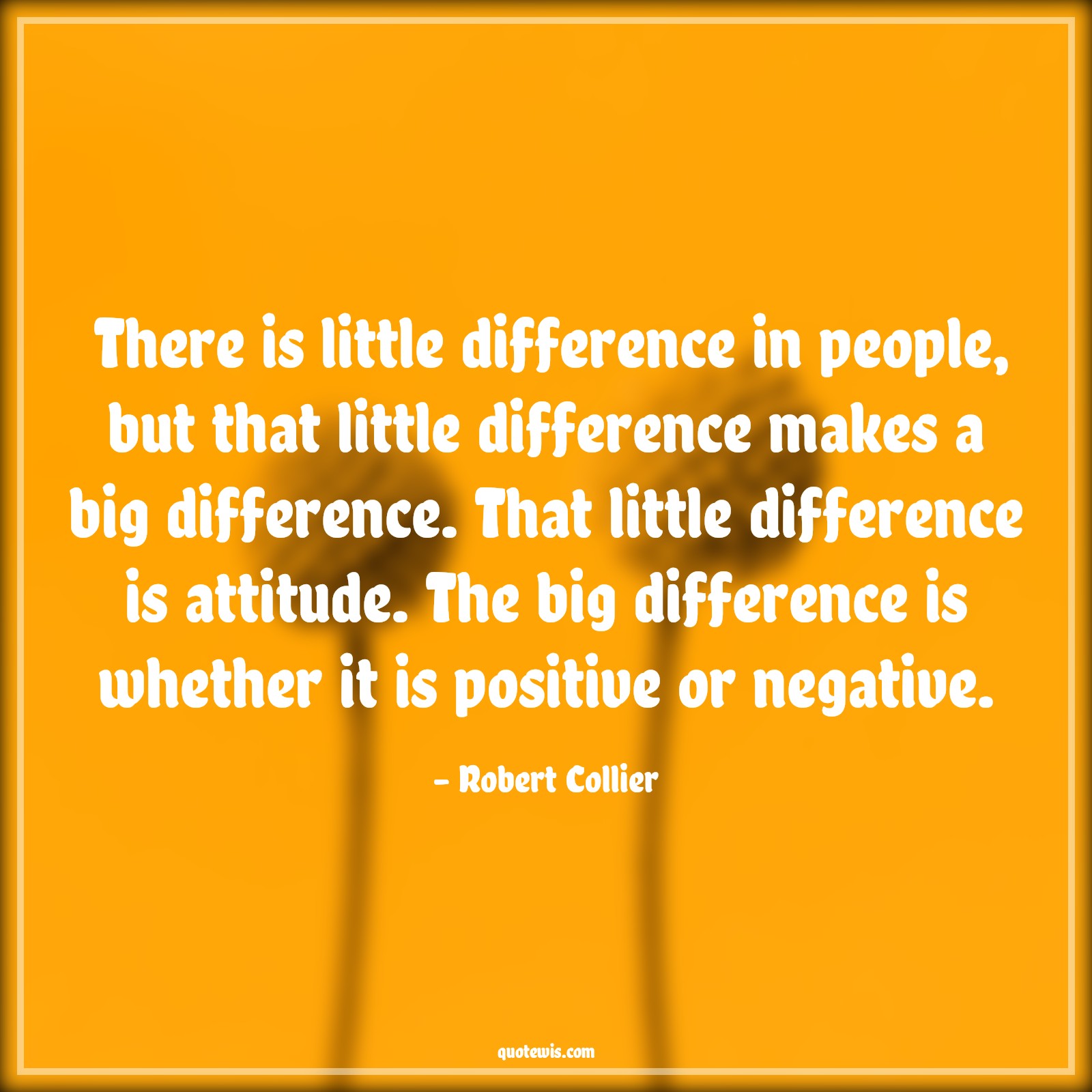 There is little difference in people, but that little difference makes a big difference. That little difference is attitude. The big difference is whether it is positive or negative. - Robert Collier Quotes |  Attitude Quotes,
