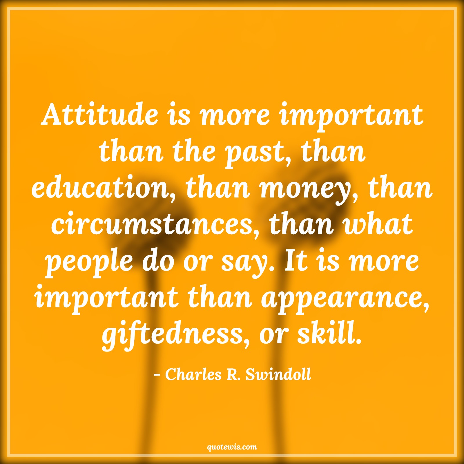 Attitude is more important than the past, than education, than money, than circumstances, than what people do or say. It is more important than appearance, giftedness, or skill. - Charles R. Swindoll Quotes |  Attitude Quotes,