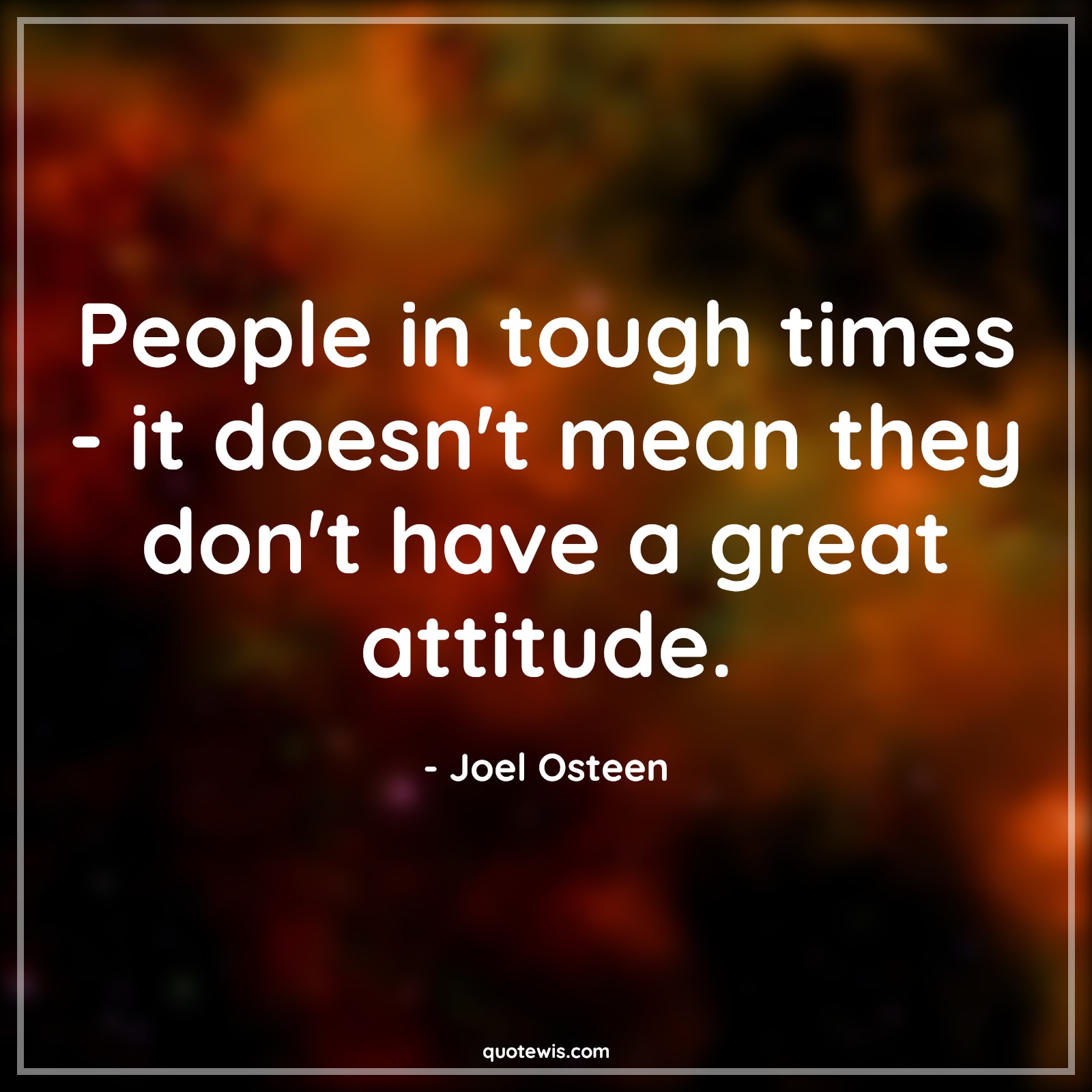 People in tough times - it doesn't mean they don't have a great attitude. - Joel Osteen Quotes |  Attitude Quotes,