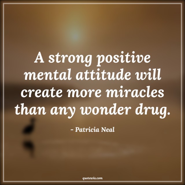 A strong positive mental attitude will create more miracles than any wonder drug.