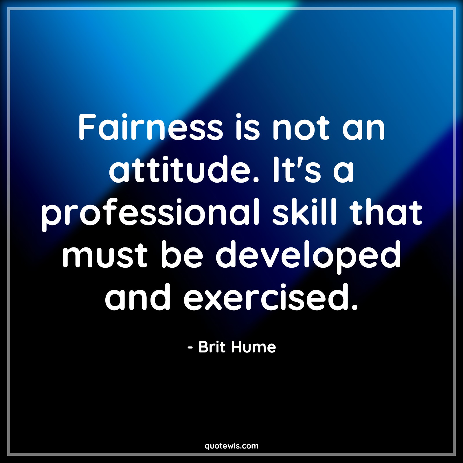 Fairness is not an attitude. It's a professional skill that must be developed and exercised. - Brit Hume Quotes |  Attitude Quotes,
