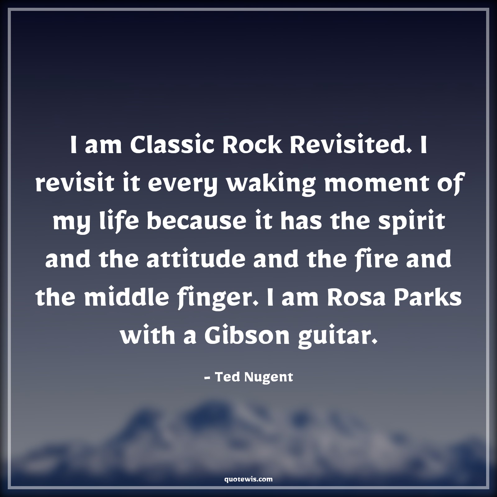 I am Classic Rock Revisited. I revisit it every waking moment of my life because it has the spirit and the attitude and the fire and the middle finger. I am Rosa Parks with a Gibson guitar. - Ted Nugent Quotes |  Attitude Quotes,