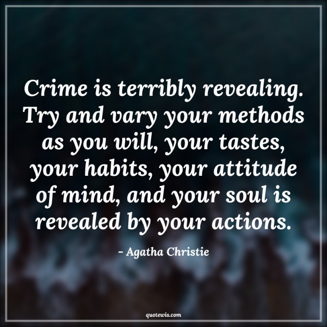 Crime is terribly revealing. Try and vary your methods as you will, your tastes, your habits, your attitude of mind, and your soul is revealed by your actions.