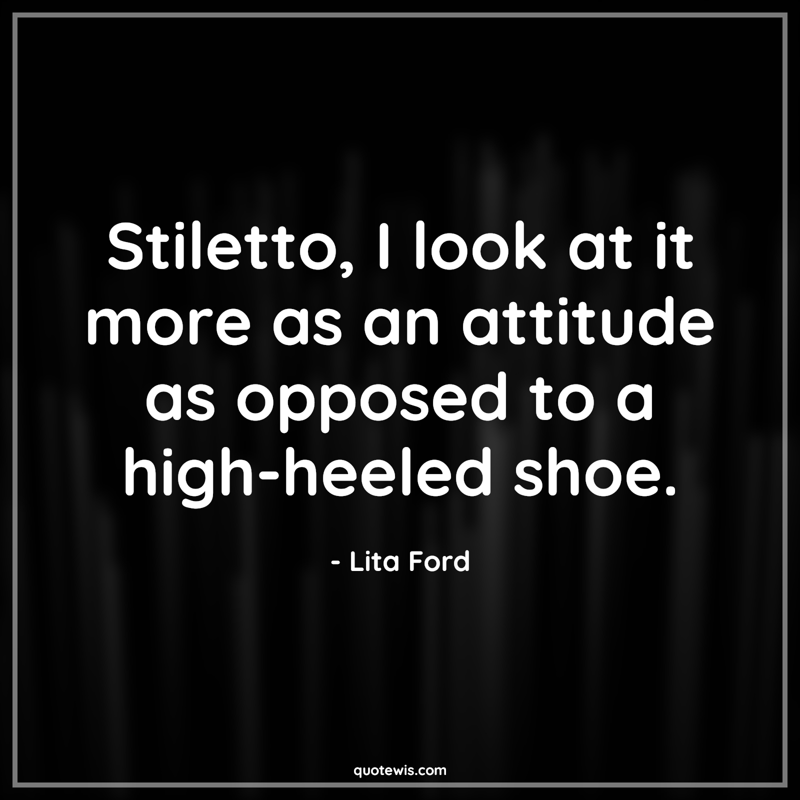Stiletto, I look at it more as an attitude as opposed to a high-heeled shoe. - Lita Ford Quotes |  Attitude Quotes,