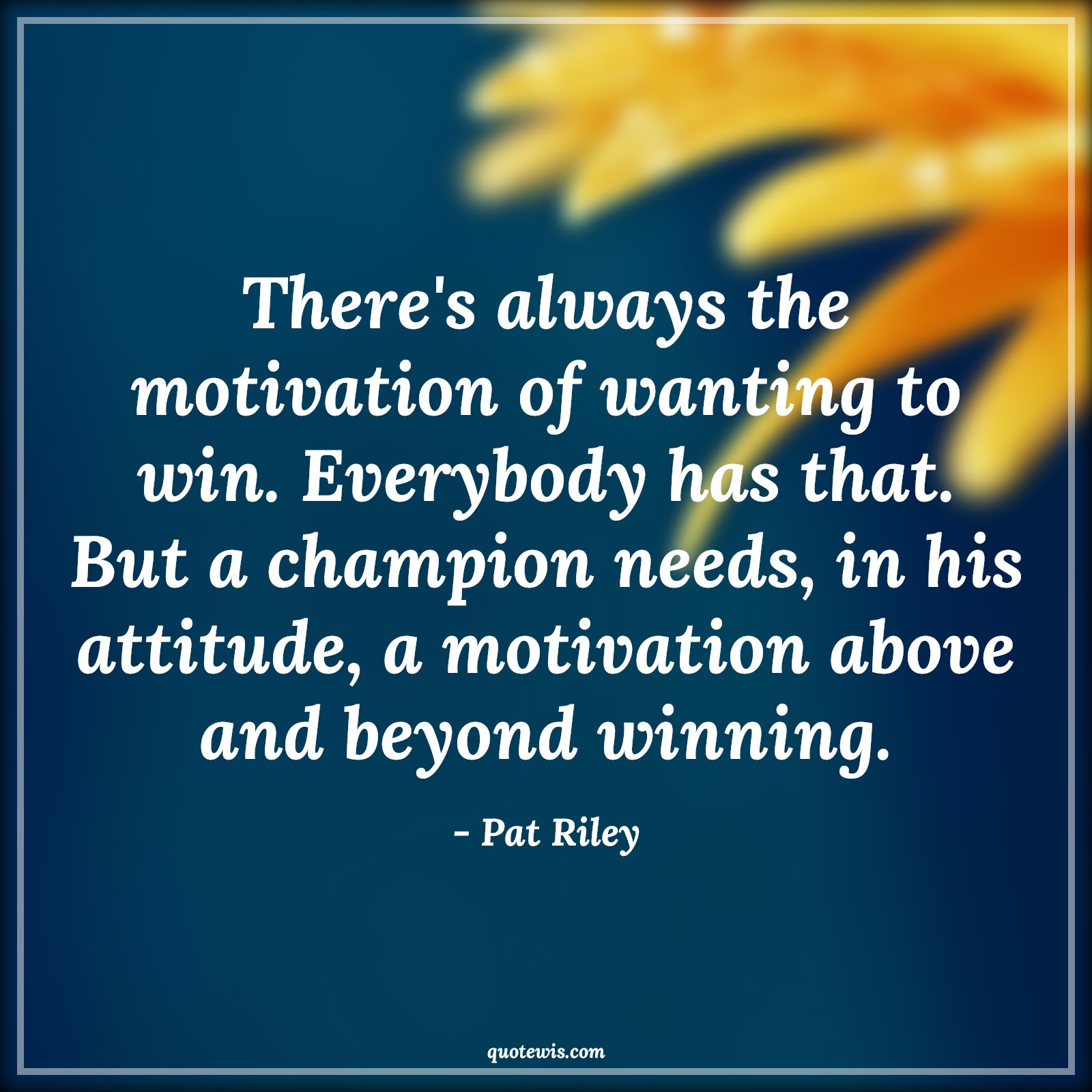 There's always the motivation of wanting to win. Everybody has that. But a champion needs, in his attitude, a motivation above and beyond winning. - Pat Riley Quotes |  Attitude Quotes,