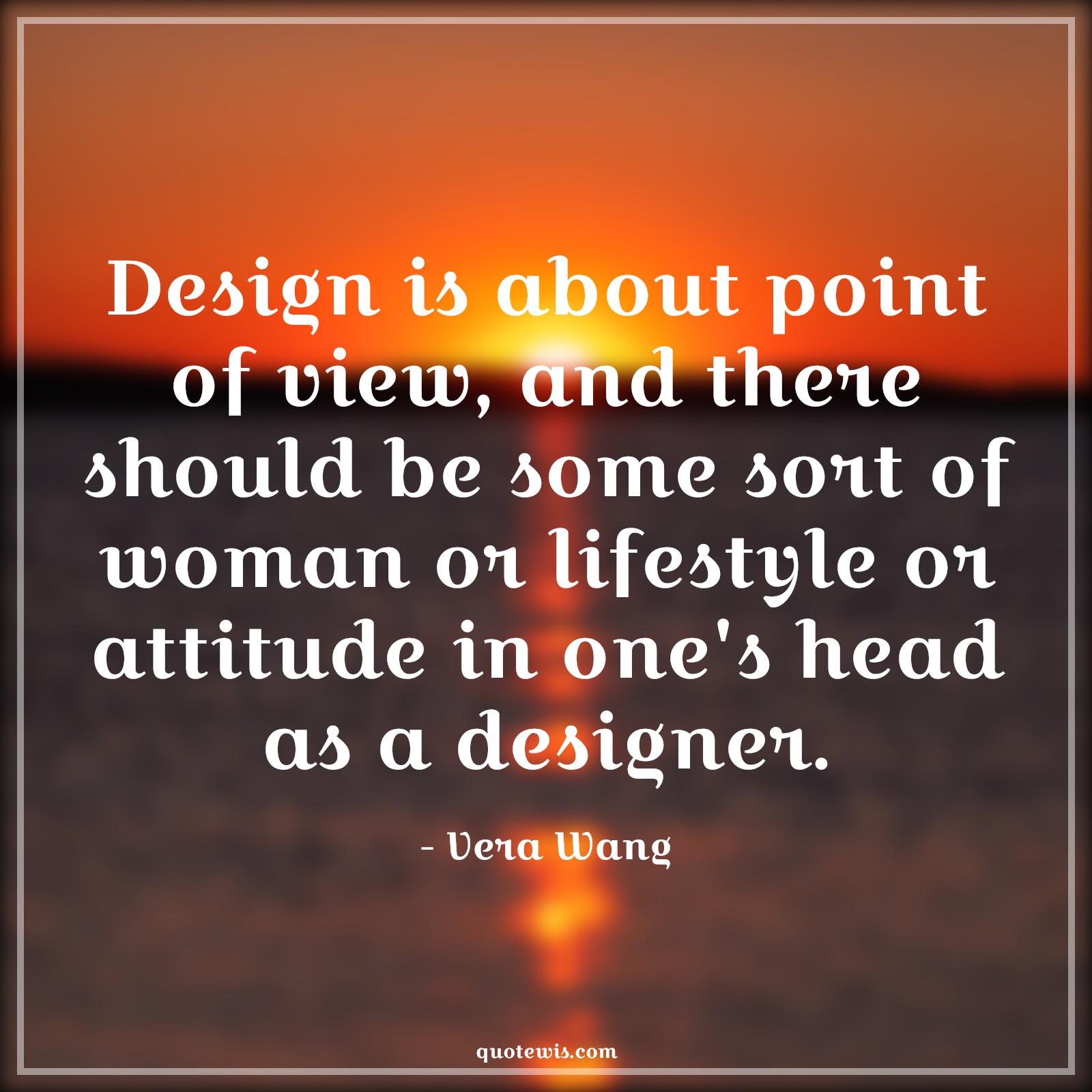 Design is about point of view, and there should be some sort of woman or lifestyle or attitude in one's head as a designer. - Vera Wang Quotes |  Attitude Quotes,
