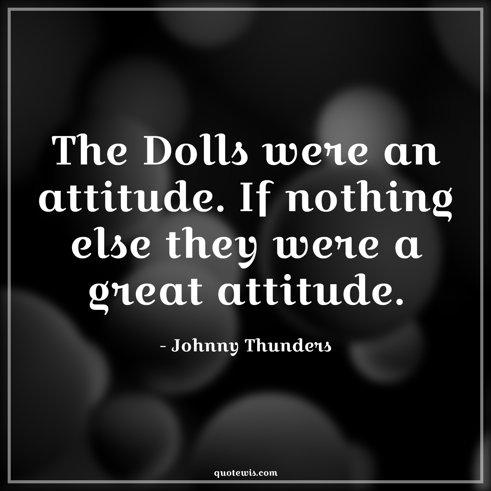 The Dolls were an attitude. If nothing else they were a great attitude. - Johnny Thunders Quotes |  Attitude Quotes,