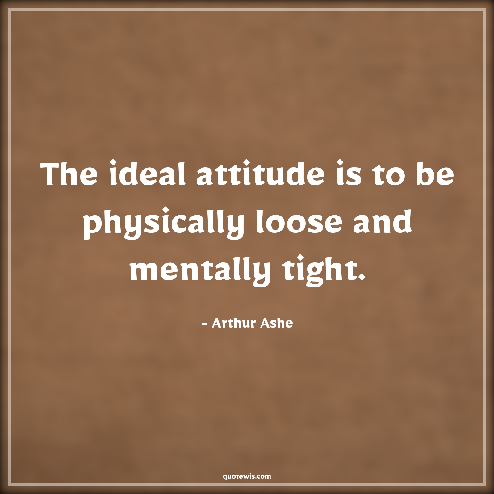 The ideal attitude is to be physically loose and mentally tight. - Arthur Ashe Quotes |  Attitude Quotes,
