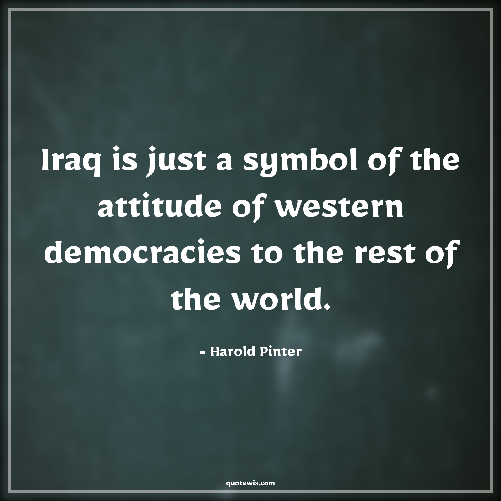 Iraq is just a symbol of the attitude of western democracies to the rest of the world. - Harold Pinter Quotes |  Attitude Quotes,