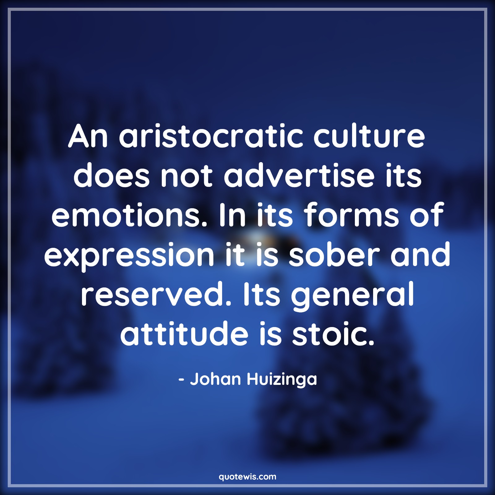 An aristocratic culture does not advertise its emotions. In its forms of expression it is sober and reserved. Its general attitude is stoic. - Johan Huizinga Quotes |  Attitude Quotes,