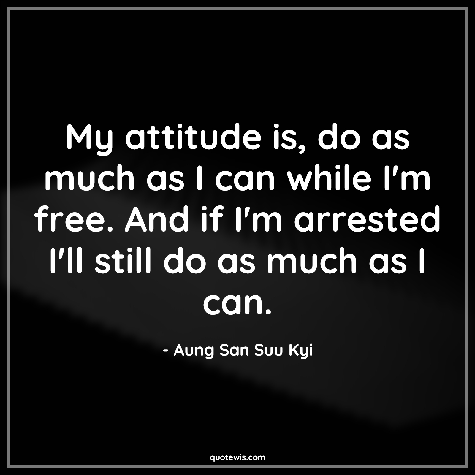 My attitude is, do as much as I can while I'm free. And if I'm arrested I'll still do as much as I can. - Aung San Suu Kyi Quotes |  Attitude Quotes,