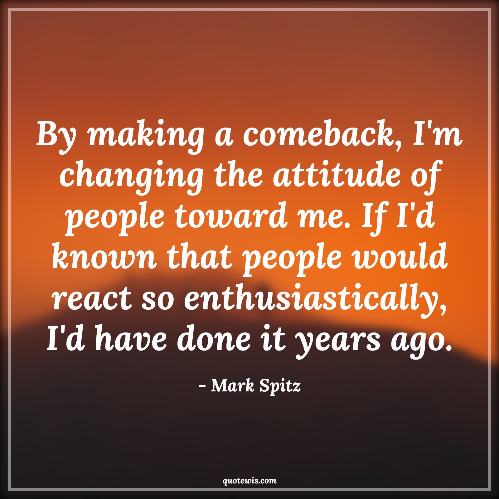 By making a comeback, I'm changing the attitude of people toward me. If I'd known that people would react so enthusiastically, I'd have done it years ago. - Mark Spitz Quotes |  Attitude Quotes,
