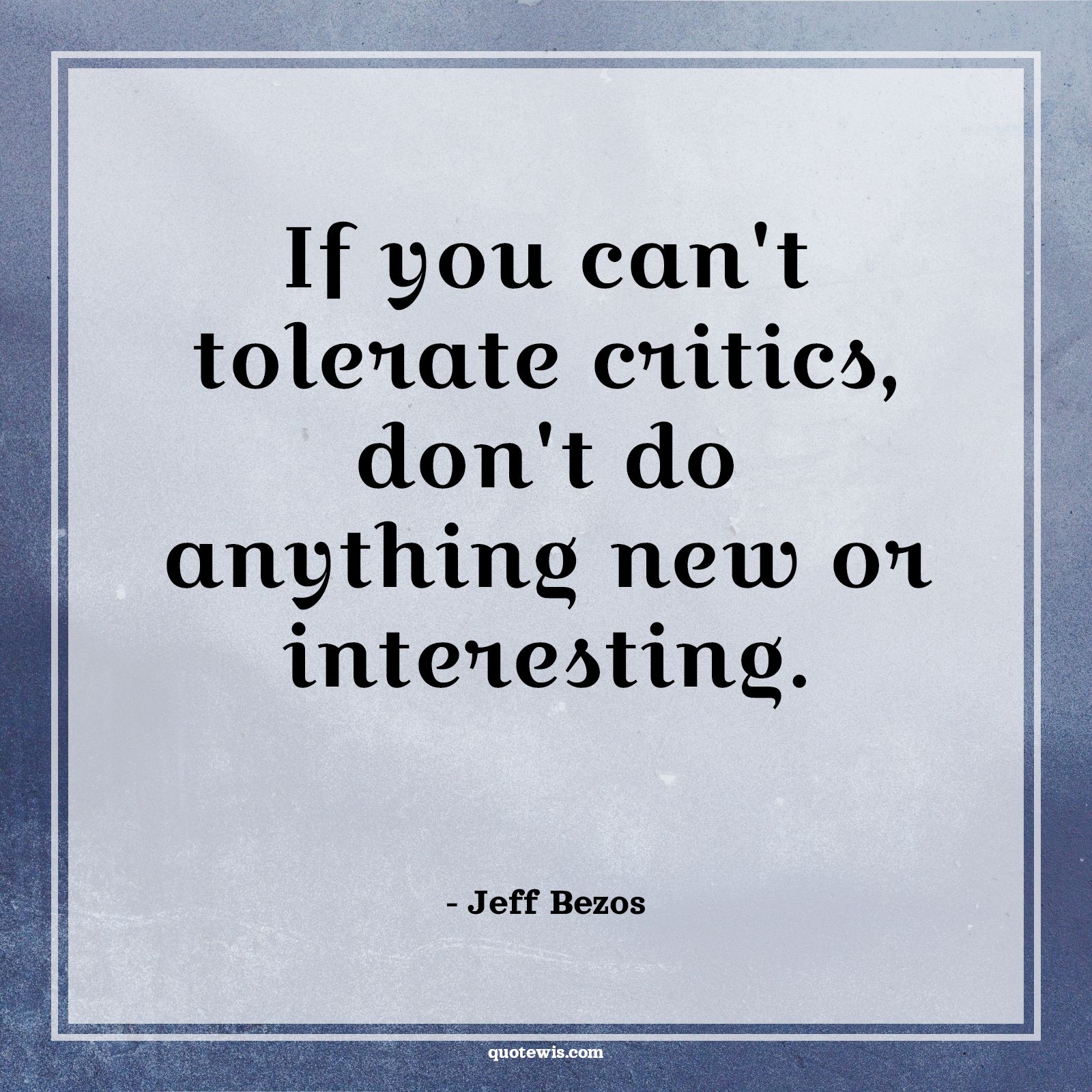 If you can't tolerate critics, don't do anything new or interesting. - Jeff Bezos Quotes |  Tolerate Quotes, Critics Quotes, Venture Quotes, Business Quotes,